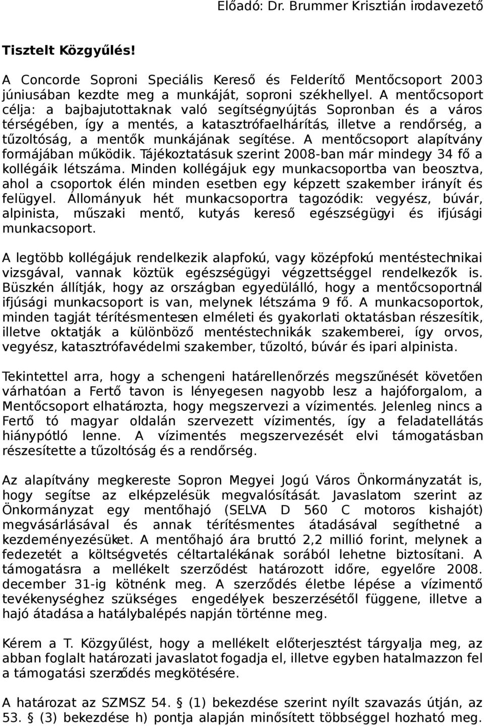 A mentőcsoport alapítvány formájában működik. Tájékoztatásuk szerint 2008-ban már mindegy 34 fő a kollégáik létszáma.