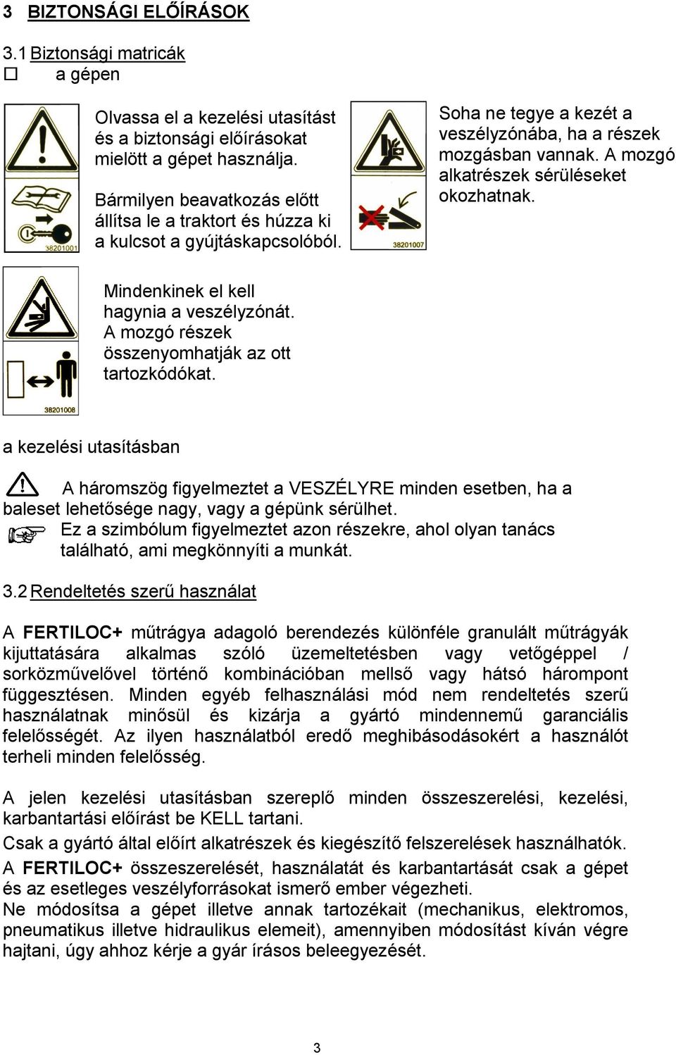 A mozgó alkatrészek sérüléseket okozhatnak. Mindenkinek el kell hagynia a veszélyzónát. A mozgó részek összenyomhatják az ott tartozkódókat.