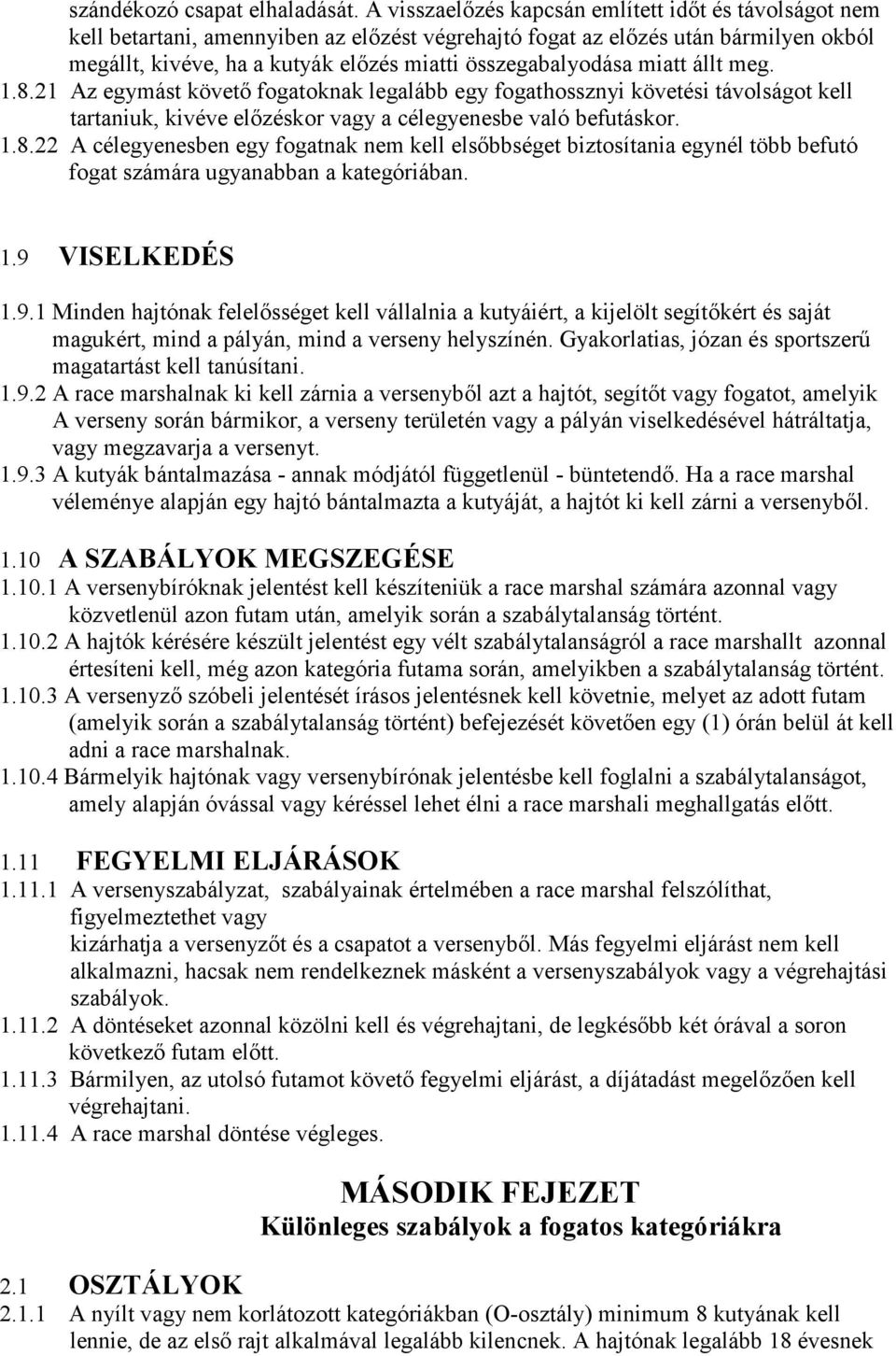 összegabalyodása miatt állt meg. 1.8.21 Az egymást követő fogatoknak legalább egy fogathossznyi követési távolságot kell tartaniuk, kivéve előzéskor vagy a célegyenesbe való befutáskor. 1.8.22 A célegyenesben egy fogatnak nem kell elsőbbséget biztosítania egynél több befutó fogat számára ugyanabban a kategóriában.