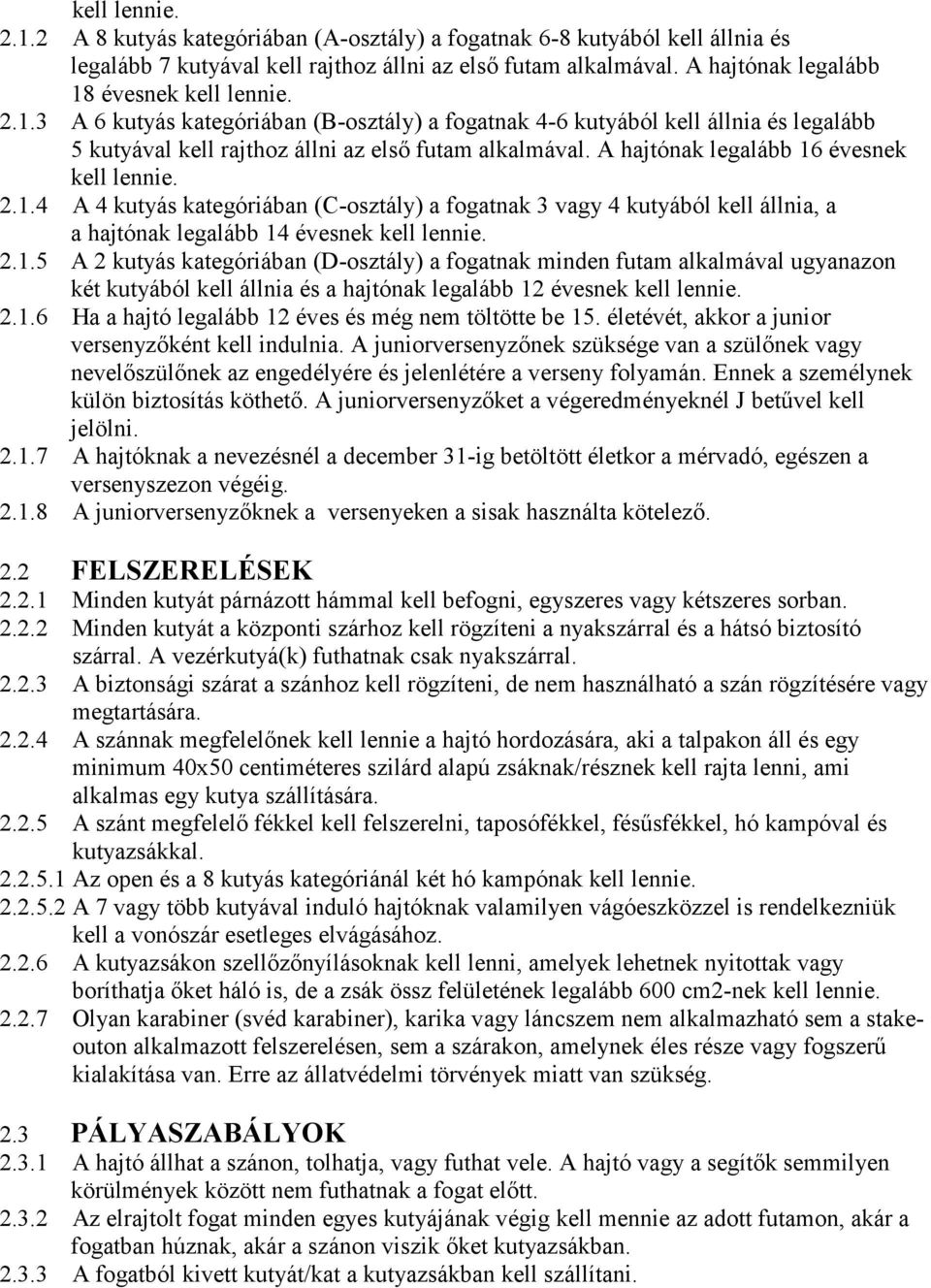 A hajtónak legalább 16 évesnek kell lennie. 2.1.4 A 4 kutyás kategóriában (C-osztály) a fogatnak 3 vagy 4 kutyából kell állnia, a a hajtónak legalább 14 évesnek kell lennie. 2.1.5 A 2 kutyás kategóriában (D-osztály) a fogatnak minden futam alkalmával ugyanazon két kutyából kell állnia és a hajtónak legalább 12 évesnek kell lennie.