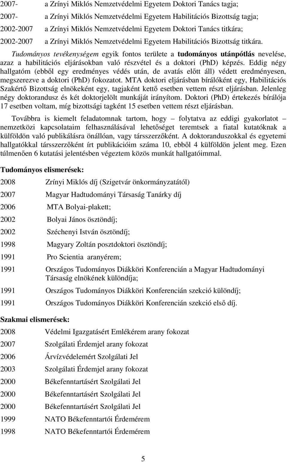 Tudományos tevékenységem egyik fontos területe a tudományos utánpótlás nevelése, azaz a habilitációs eljárásokban való részvétel és a doktori (PhD) képzés.