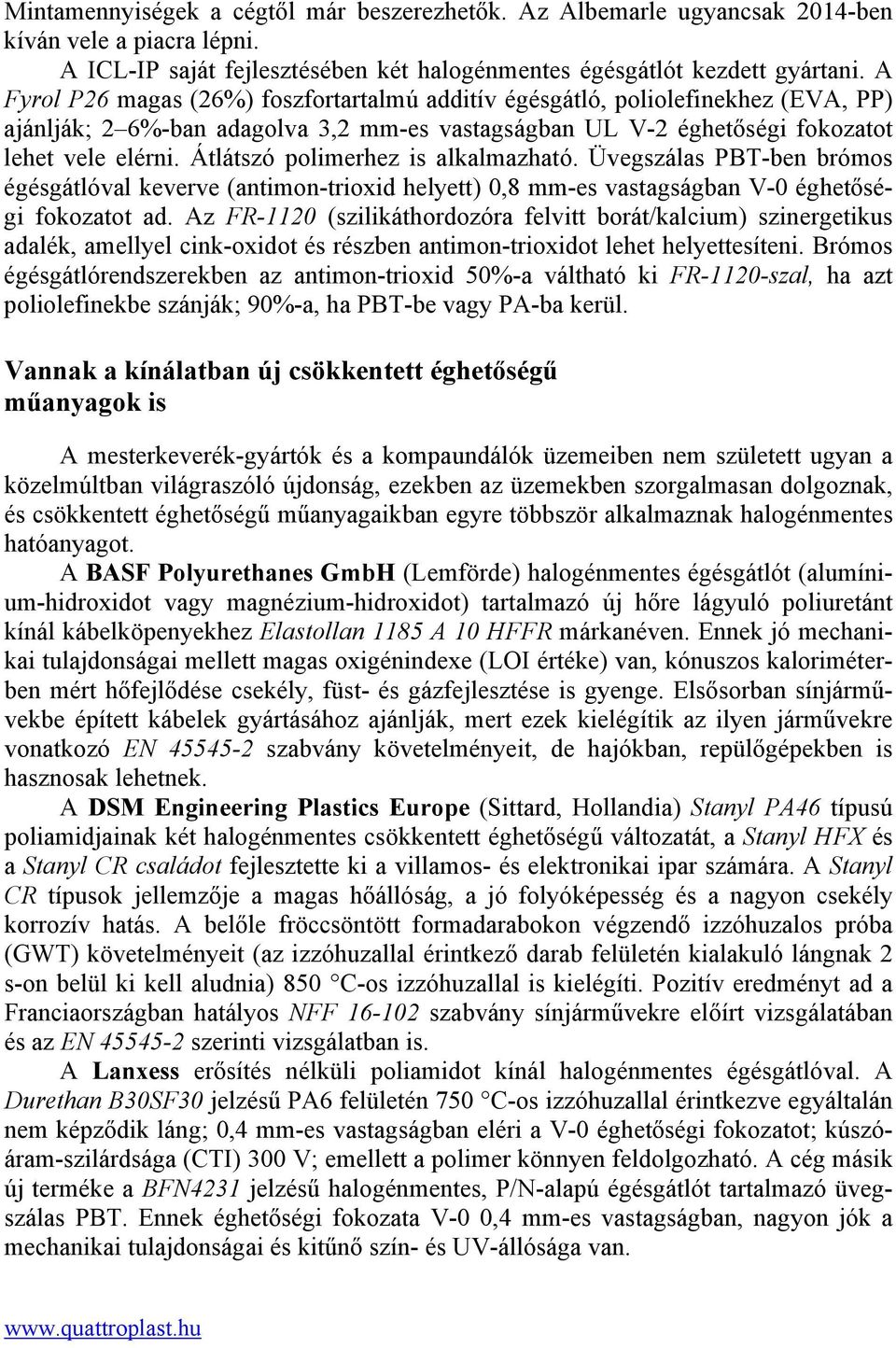 Átlátszó polimerhez is alkalmazható. Üvegszálas PBT-ben brómos égésgátlóval keverve (antimon-trioxid helyett) 0,8 mm-es vastagságban V-0 éghetőségi fokozatot ad.