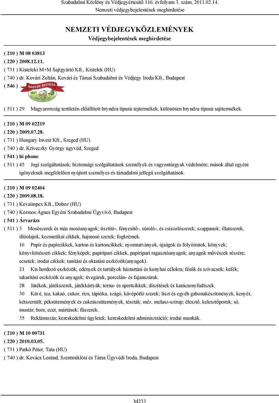 , Budapest ( 511 ) 29 Magyarország területén előállított bryndza típusú tejtermékek, különösen bryndza típusú sajttermékek. ( 210 ) M 09 02219 ( 220 ) 2009.07.28. ( 731 ) Hungary Invest Kft.