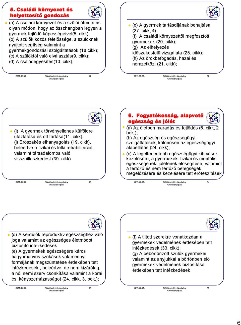 cikk); (e) A gyermek tartásdíjának behajtása (27. cikk, 4); (f) A családi környezettől megfosztott gyermekek (20. cikk); (g) Az elhelyezés időszakosfelülvizsgálata (25.