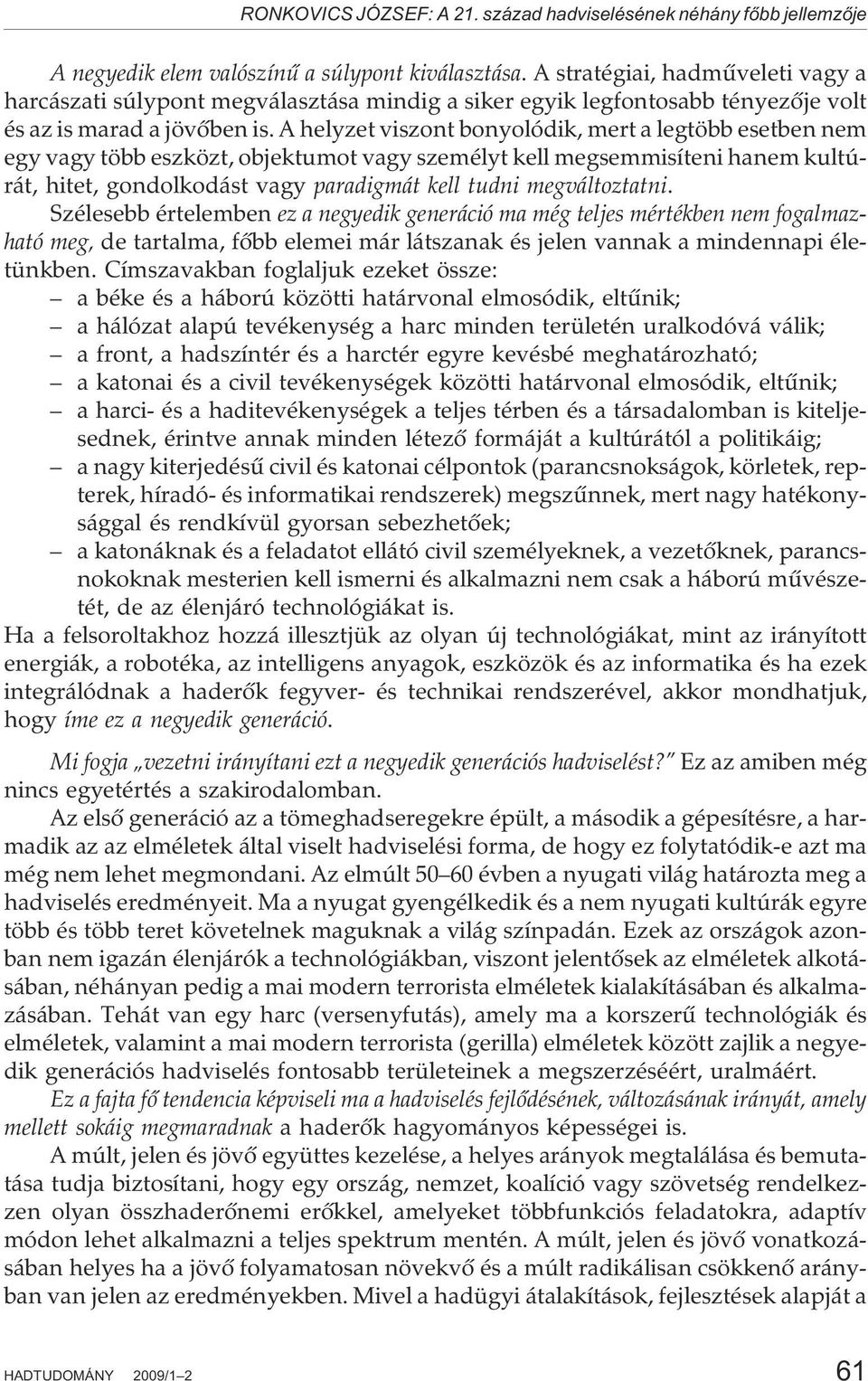 A helyzet viszont bonyolódik, mert a legtöbb esetben nem egy vagy több eszközt, objektumot vagy személyt kell megsemmisíteni hanem kultúrát, hitet, gondolkodást vagy paradigmát kell tudni