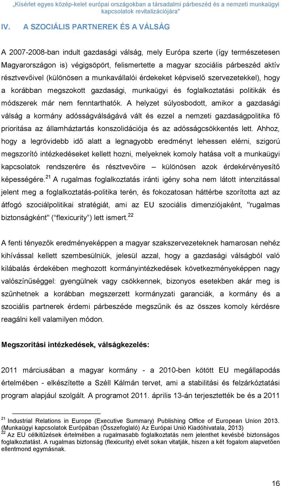 A helyzet súlyosbodott, amikor a gazdasági válság a kormány adósságválságává vált és ezzel a nemzeti gazdaságpolitika fő prioritása az államháztartás konszolidációja és az adósságcsökkentés lett.