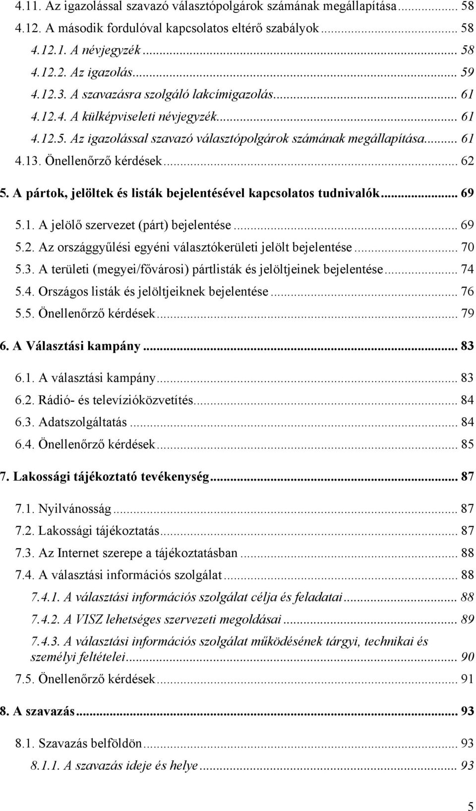 A pártok, jelöltek és listák bejelentésével kapcsolatos tudnivalók... 69 5.1. A jelölő szervezet (párt) bejelentése... 69 5.2. Az országgyűlési egyéni választókerületi jelölt bejelentése... 70 5.3.