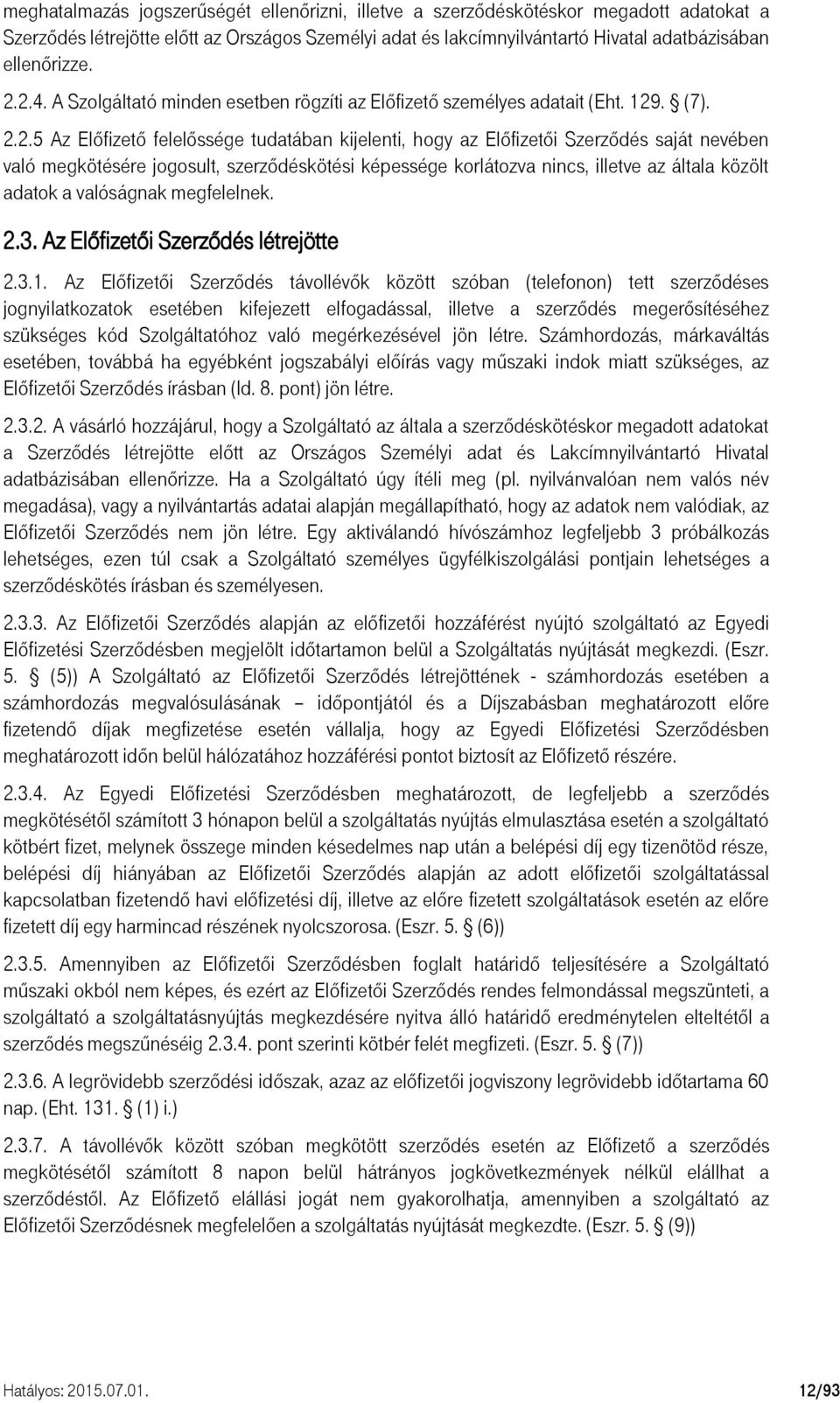 megkötésére jogosult, szerződéskötési képessége korlátozva nincs, illetve az általa közölt adatok a valóságnak megfelelnek. 2.3. Az Előfizetői Szerződés létrejötte 2.3.1.