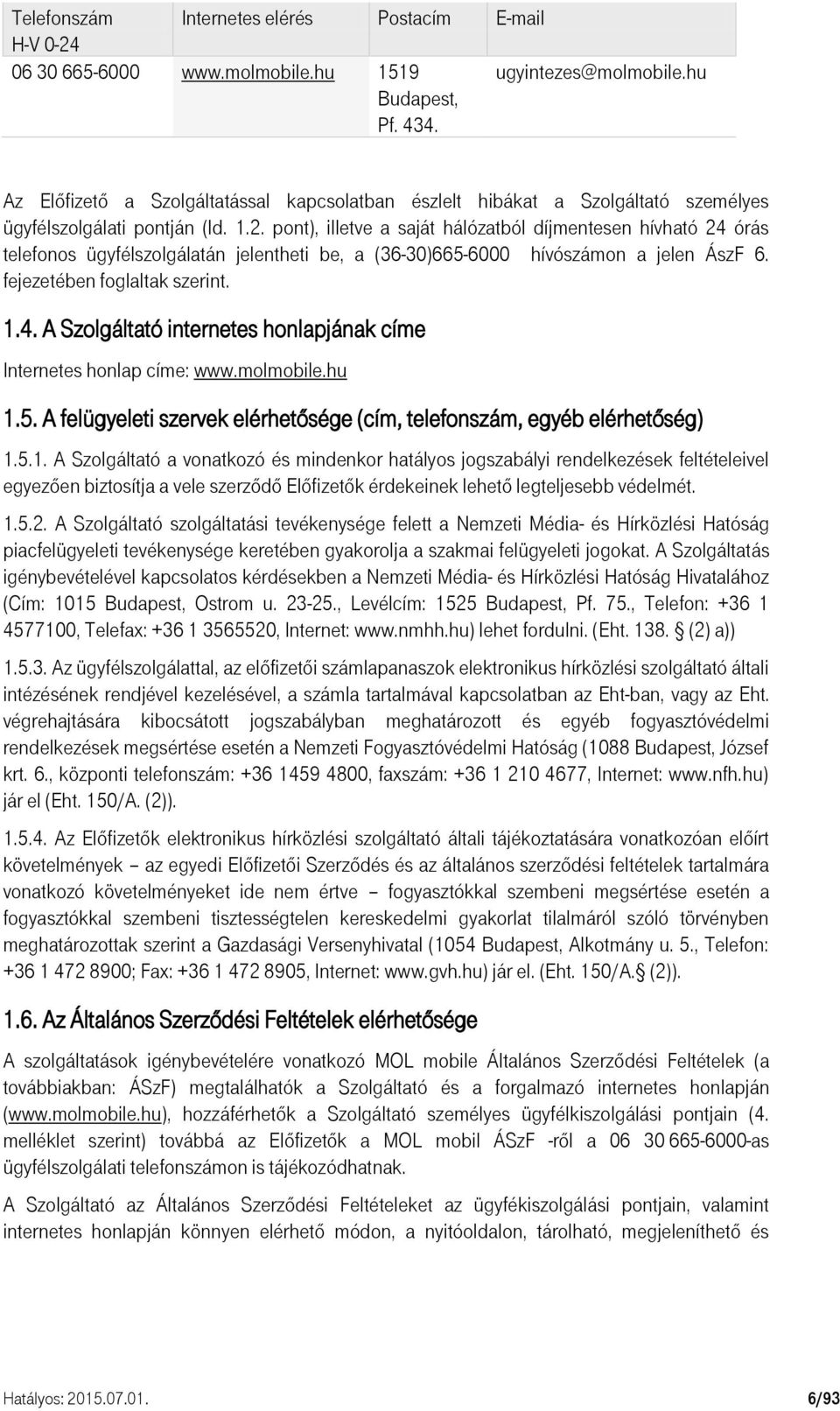 pont), illetve a saját hálózatból díjmentesen hívható 24 órás telefonos ügyfélszolgálatán jelentheti be, a (36-30)665-6000 hívószámon a jelen ÁszF 6. fejezetében foglaltak szerint. 1.4. A Szolgáltató internetes honlapjának címe Internetes honlap címe: www.