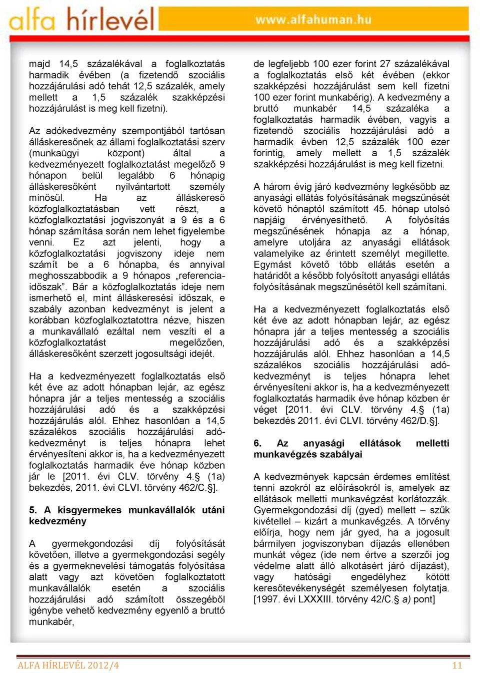 álláskeresőként nyilvántartott személy minősül. Ha az álláskereső közfoglalkoztatásban vett részt, a közfoglalkoztatási jogviszonyát a 9 és a 6 hónap számítása során nem lehet figyelembe venni.