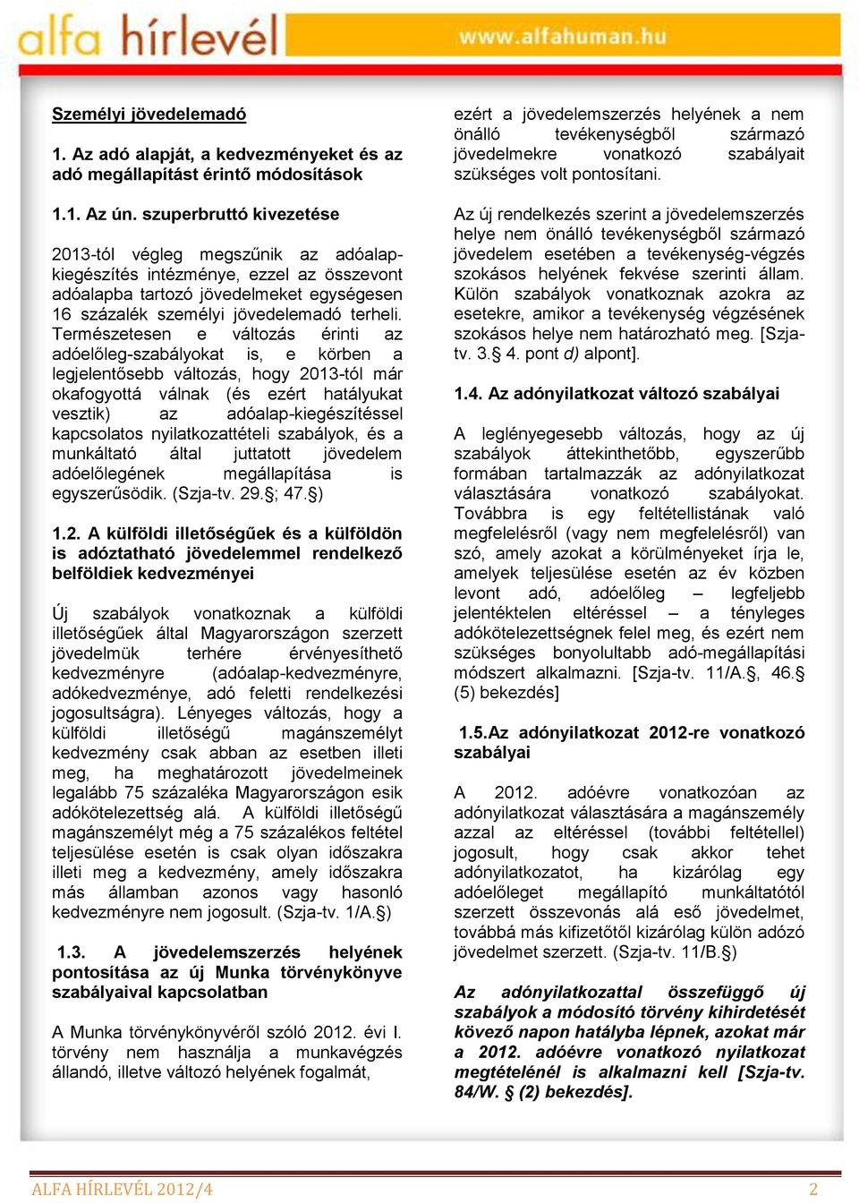Természetesen e változás érinti az adóelőleg-szabályokat is, e körben a legjelentősebb változás, hogy 2013-tól már okafogyottá válnak (és ezért hatályukat vesztik) az adóalap-kiegészítéssel