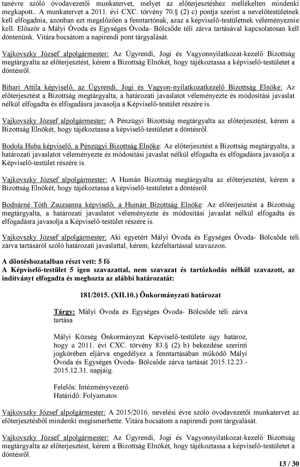 Először a Mályi Óvoda és Egységes Óvoda- Bölcsőde téli zárva tartásával kapcsolatosan kell döntenünk. Vitára bocsátom a napirendi pont tárgyalását.