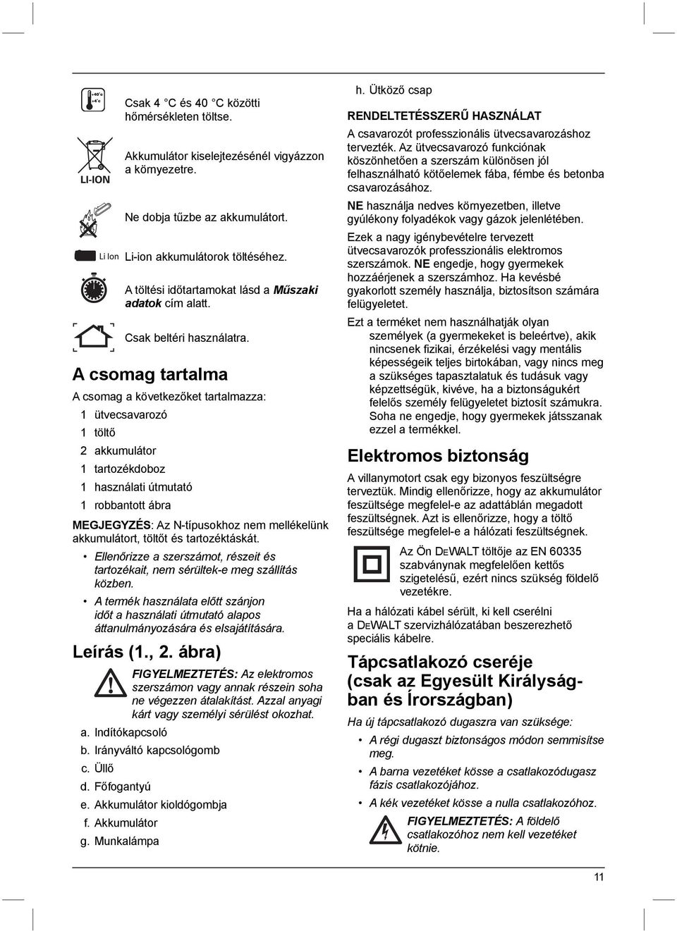 A csomag tartalma A csomag a következőket tartalmazza: 1 ütvecsavarozó 1 töltő 2 akkumulátor 1 tartozékdoboz 1 használati útmutató 1 robbantott ábra MEGJEGYZÉS: Az N-típusokhoz nem mellékelünk