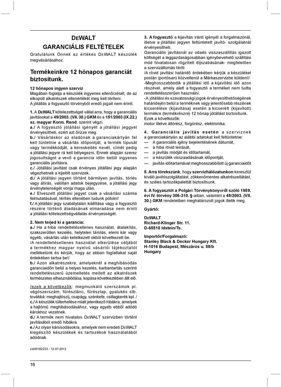 A DEWALT kötelezettséget vállal arra, hogy a garanciális javításokat a 49/2003. (VII. 30.) GKM és a 151/2003 (IX.22.) sz. magyar Korm. Rend. szerint végzi. a./ A fogyasztó jótállási igényét a jótállási jeggyel érvényesítheti, ezért azt őrizze meg.