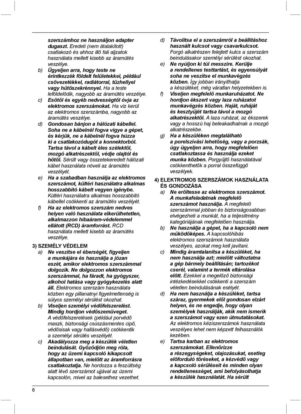 c) Esőtől és egyéb nedvességtől óvja az elektromos szerszámokat. Ha víz kerül az elektromos szerszámba, nagyobb az áramütés veszélye. d) Gondosan bánjon a hálózati kábellel.