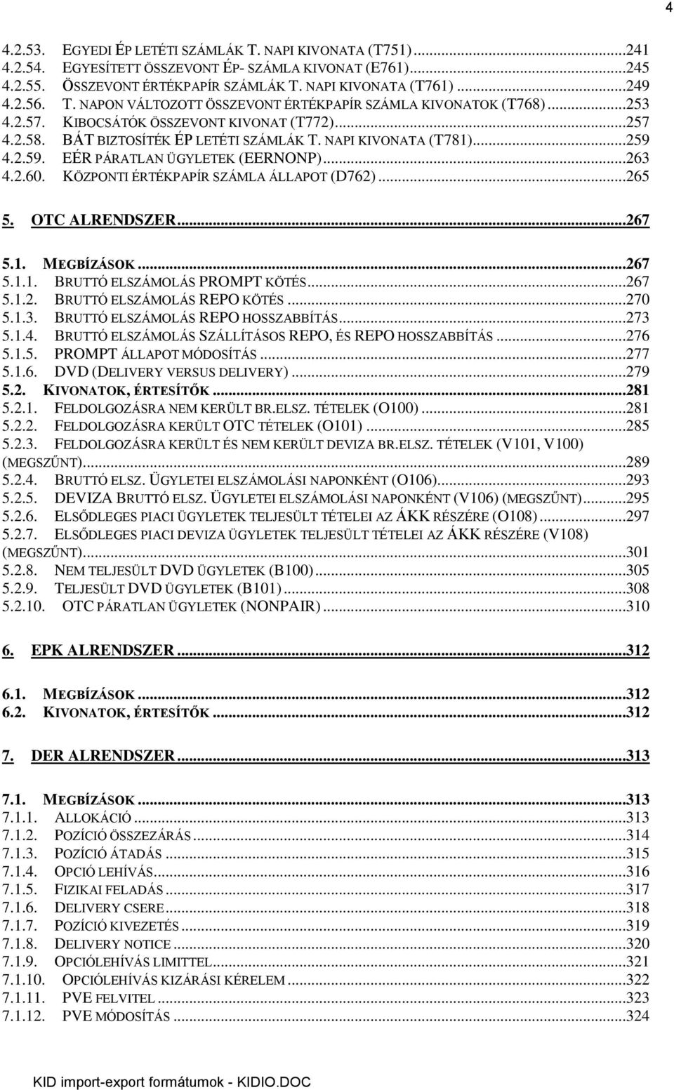 4.2.59. EÉR PÁRATLAN ÜGYLETEK (EERNONP)...263 4.2.60. KÖZPONTI ÉRTÉKPAPÍR SZÁMLA ÁLLAPOT (D762)...265 5. OTC ALRENDSZER...267 5.1. MEGBÍZÁSOK...267 5.1.1. BRUTTÓ ELSZÁMOLÁS PROMPT KÖTÉS...267 5.1.2. BRUTTÓ ELSZÁMOLÁS REPO KÖTÉS.