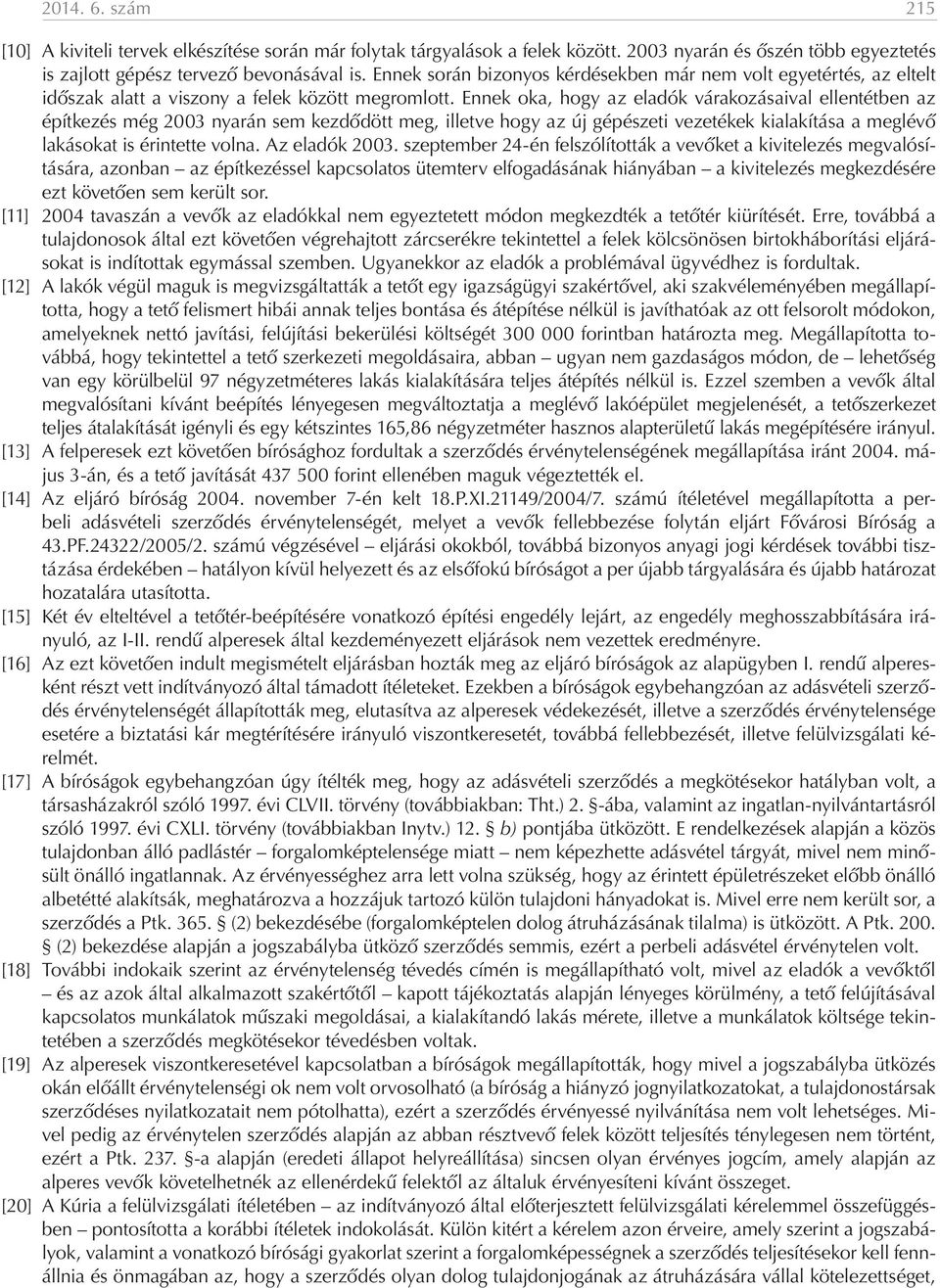 Ennek oka, hogy az eladók várakozásaival ellentétben az építkezés még 2003 nyarán sem kezdődött meg, illetve hogy az új gépészeti vezetékek kialakítása a meglévő lakásokat is érintette volna.