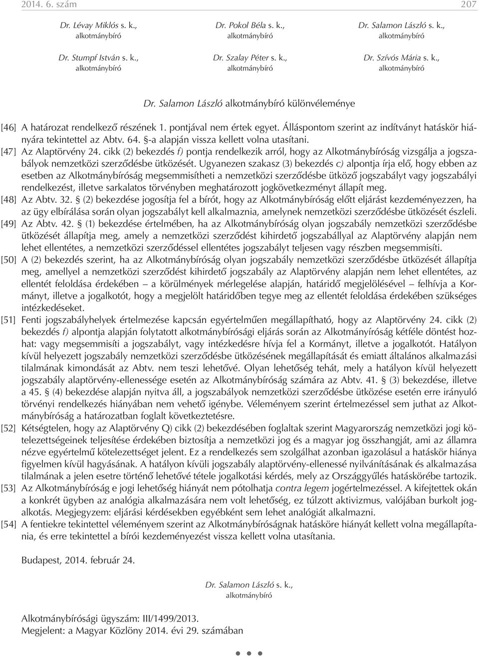 Álláspontom szerint az indítványt hatáskör hiányára tekintettel az Abtv. 64. -a alapján vissza kellett volna utasítani. [47] Az Alaptörvény 24.