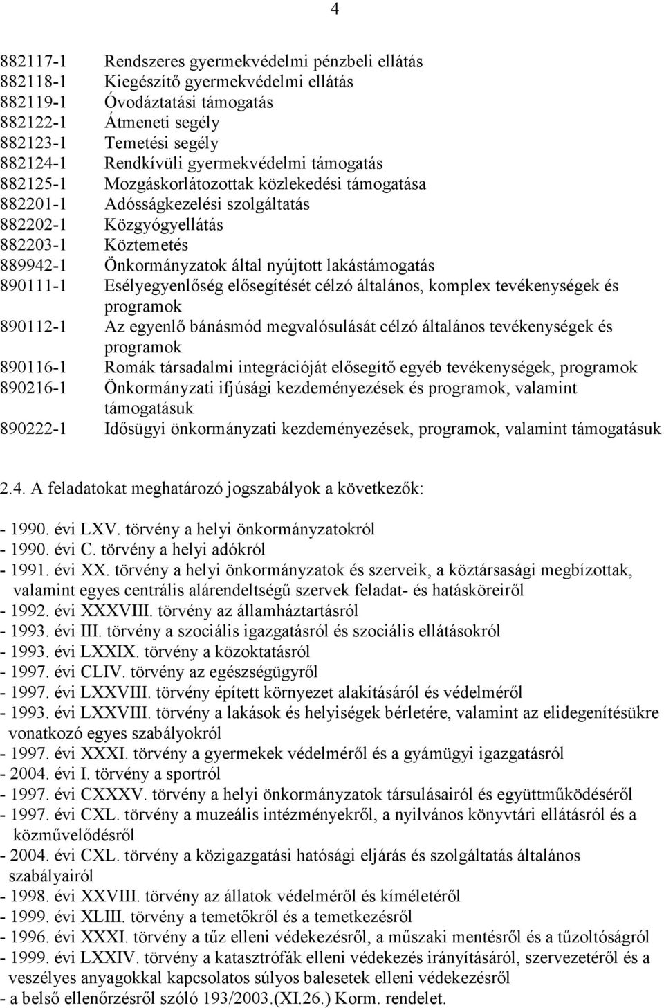 lakástámogatás 890111-1 Esélyegyenlıség elısegítését célzó általános, komplex tevékenységek és programok 890112-1 Az egyenlı bánásmód megvalósulását célzó általános tevékenységek és programok