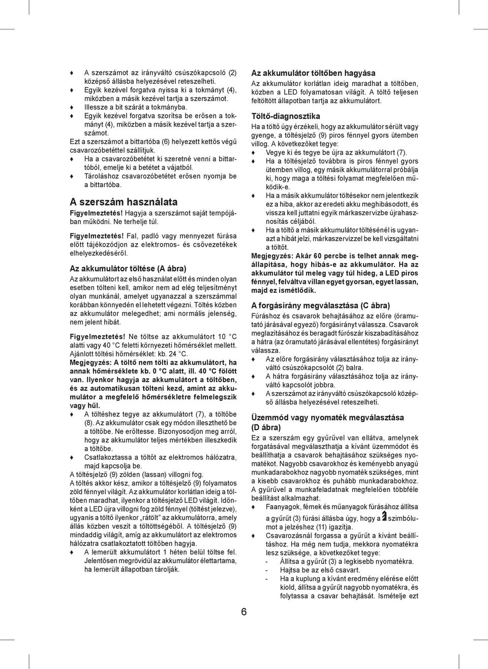 Ezt a szerszámot a bittartóba (6) helyezett kettős végű csavarozóbetéttel szállítjuk. Ha a csavarozóbetétet ki szeretné venni a bittartóból, emelje ki a betétet a vájatból.