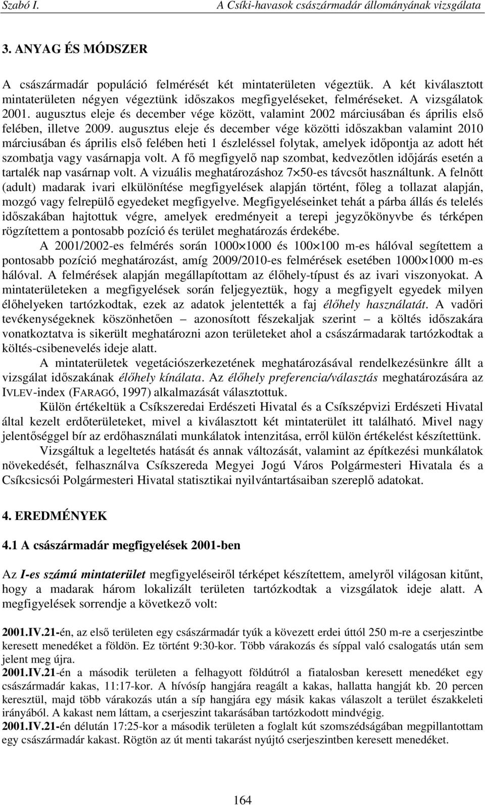 augusztus eleje és december vége közötti időszakban valamint 2010 márciusában és április első felében heti 1 észleléssel folytak, amelyek időpontja az adott hét szombatja vagy vasárnapja volt.