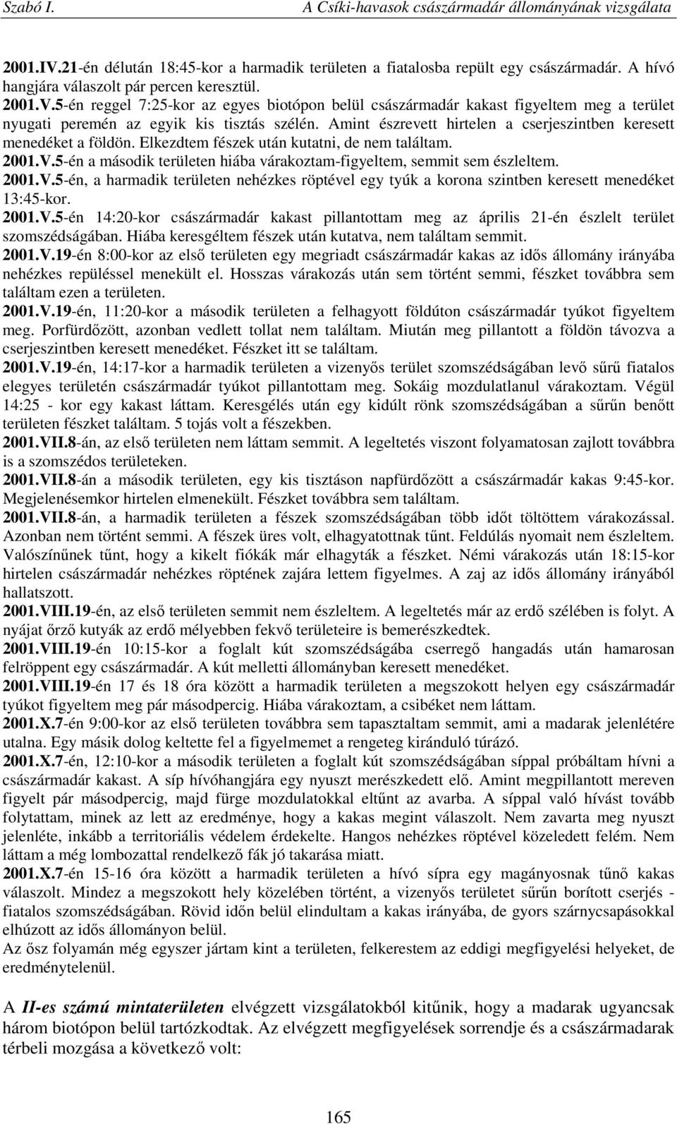 2001.V.5-én, a harmadik területen nehézkes röptével egy tyúk a korona szintben keresett menedéket 13:45-kor. 2001.V.5-én 14:20-kor császármadár kakast pillantottam meg az április 21-én észlelt terület szomszédságában.