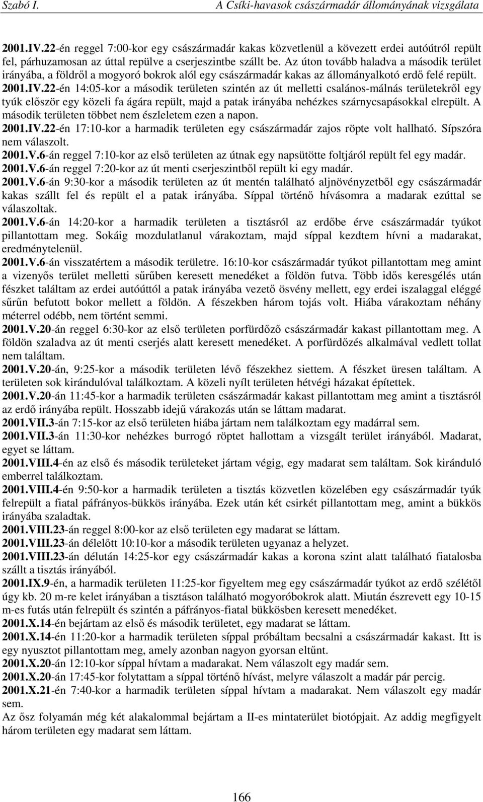 22-én 14:05-kor a második területen szintén az út melletti csalános-málnás területekről egy tyúk először egy közeli fa ágára repült, majd a patak irányába nehézkes szárnycsapásokkal elrepült.