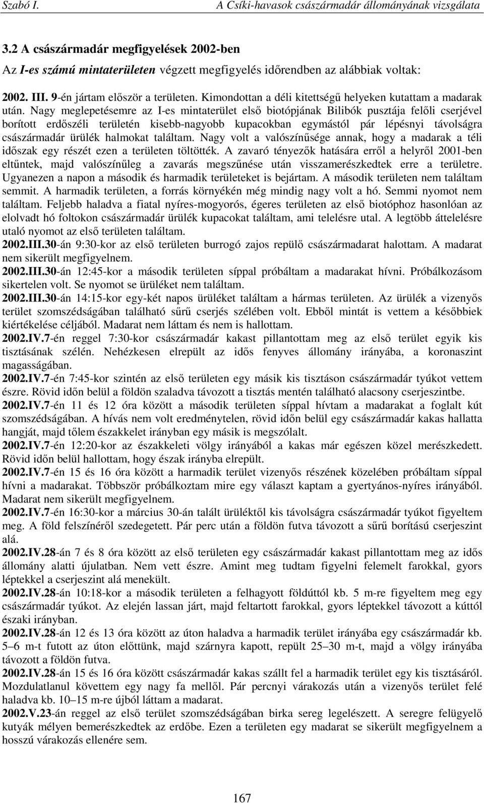 Nagy meglepetésemre az I-es mintaterület első biotópjának Bilibók pusztája felőli cserjével borított erdőszéli területén kisebb-nagyobb kupacokban egymástól pár lépésnyi távolságra császármadár
