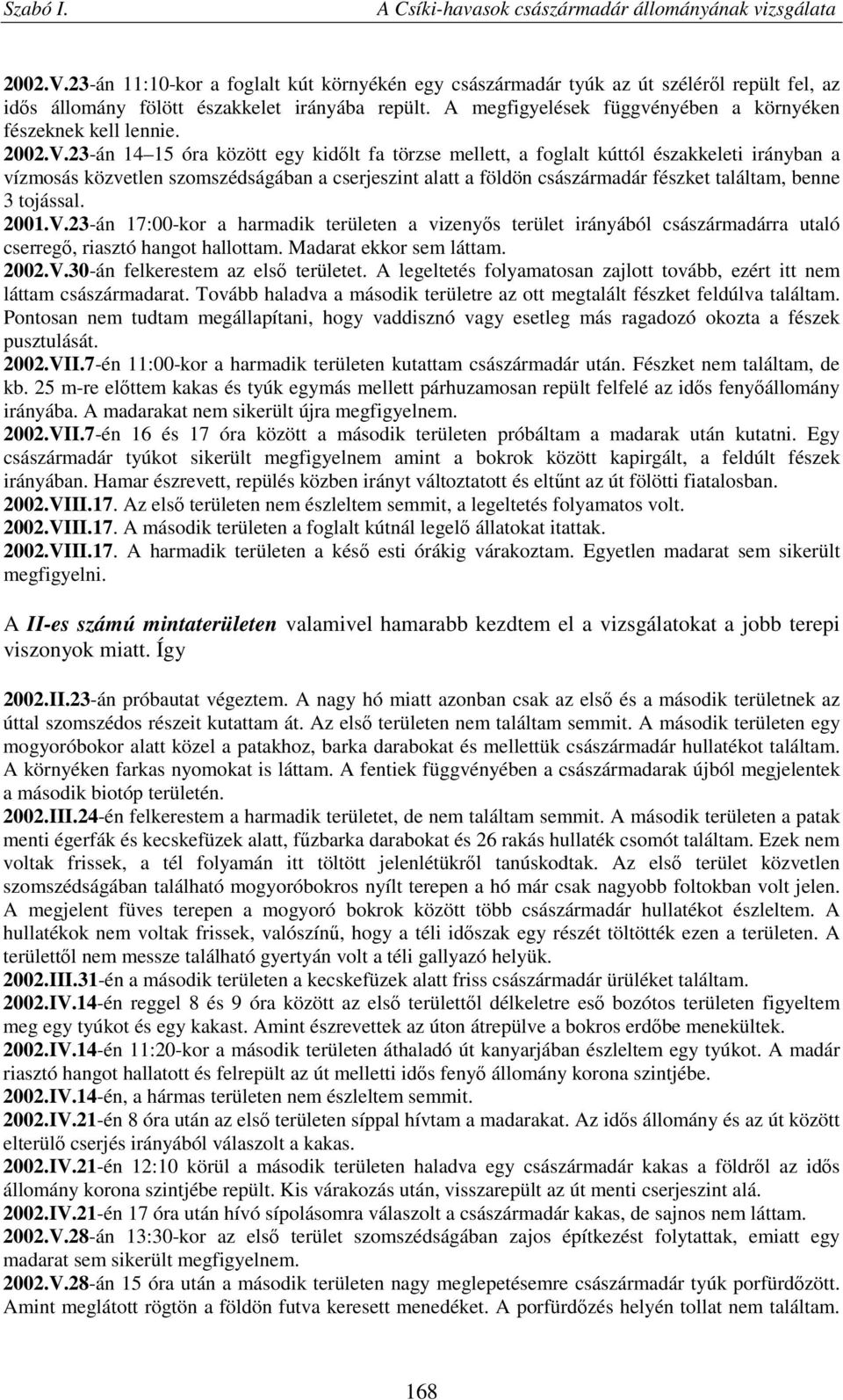 23-án 14 15 óra között egy kidőlt fa törzse mellett, a foglalt kúttól északkeleti irányban a vízmosás közvetlen szomszédságában a cserjeszint alatt a földön császármadár fészket találtam, benne 3