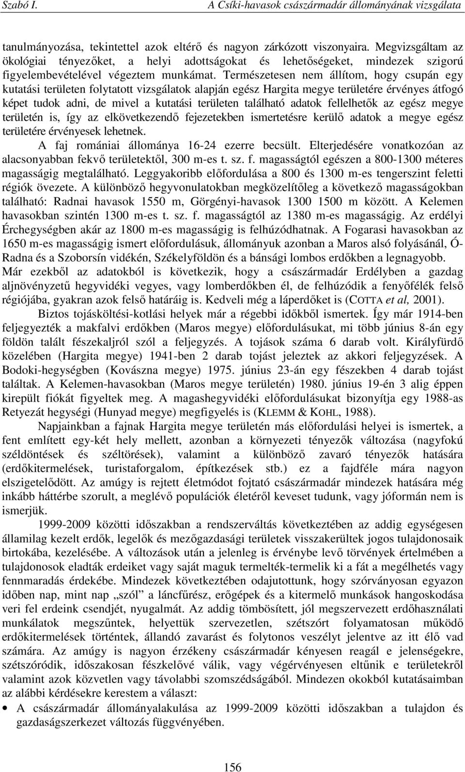 Természetesen nem állítom, hogy csupán egy kutatási területen folytatott vizsgálatok alapján egész Hargita megye területére érvényes átfogó képet tudok adni, de mivel a kutatási területen található