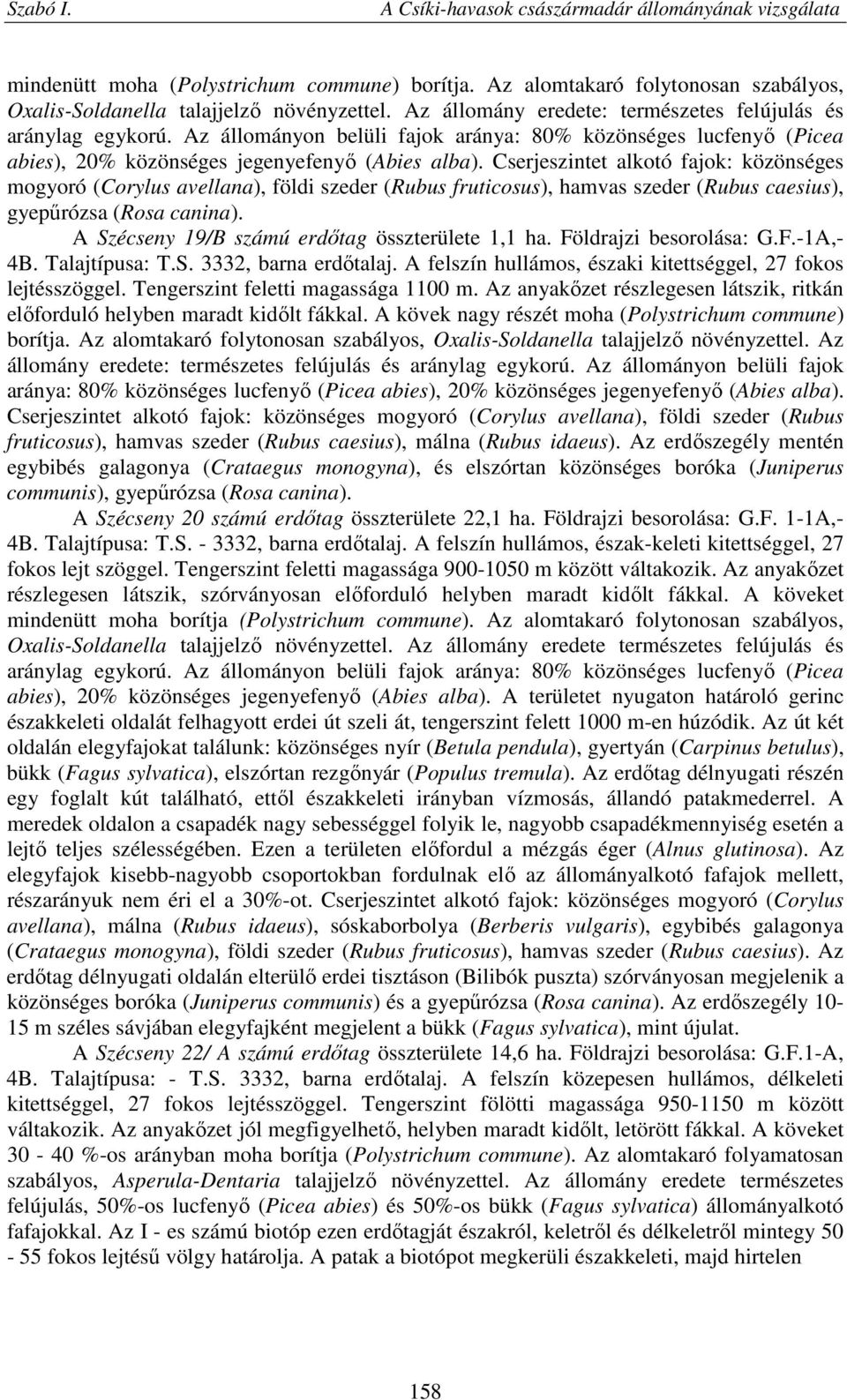 Cserjeszintet alkotó fajok: közönséges mogyoró (Corylus avellana), földi szeder (Rubus fruticosus), hamvas szeder (Rubus caesius), gyepűrózsa (Rosa canina).