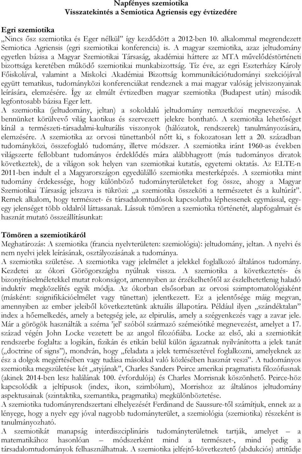 A magyar szemiotika, azaz jeltudomány egyetlen bázisa a Magyar Szemiotikai Társaság, akadémiai háttere az MTA művelődéstörténeti bizottsága keretében működő szemiotikai munkabizottság.