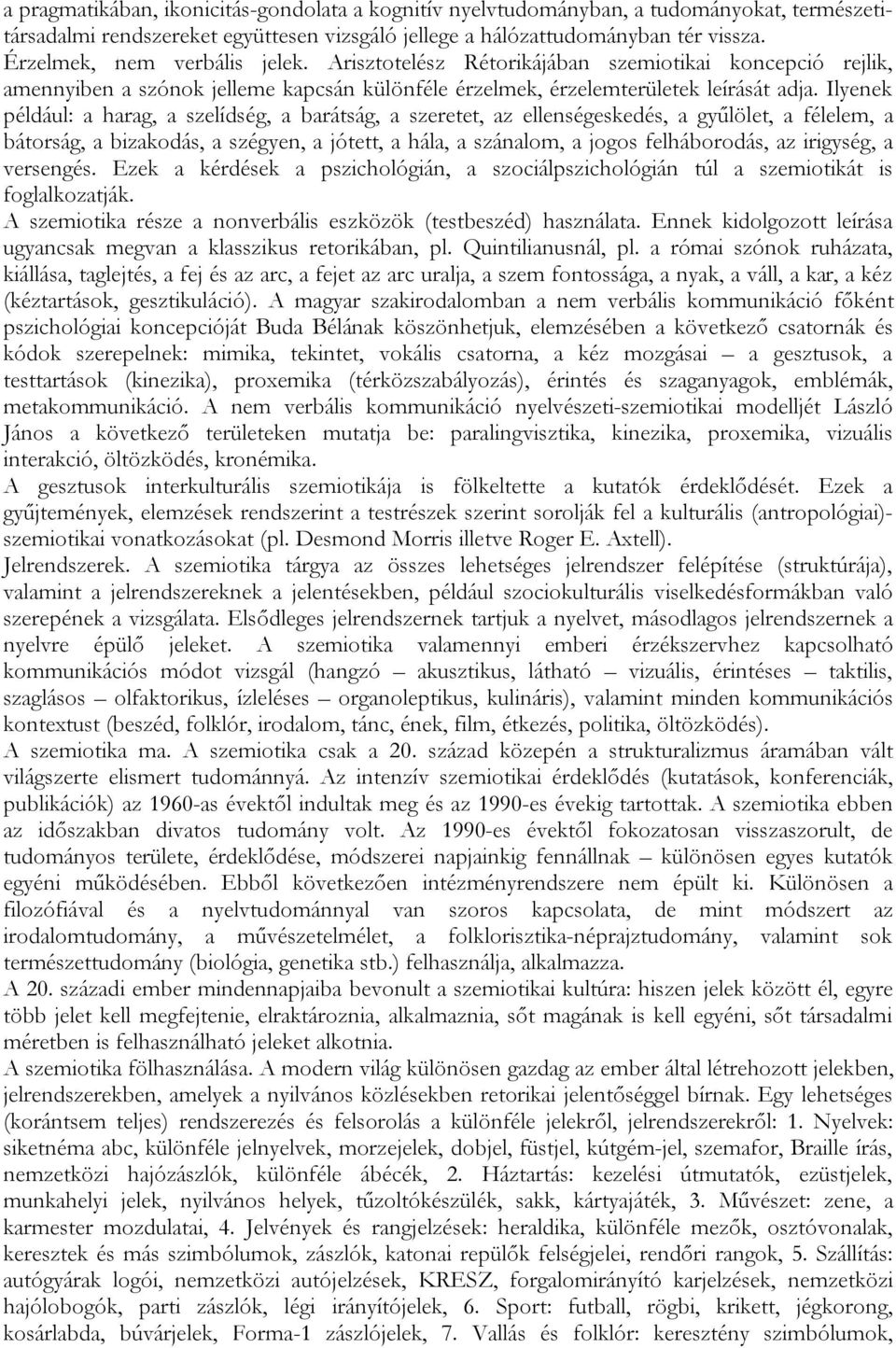 Ilyenek például: a harag, a szelídség, a barátság, a szeretet, az ellenségeskedés, a gyűlölet, a félelem, a bátorság, a bizakodás, a szégyen, a jótett, a hála, a szánalom, a jogos felháborodás, az