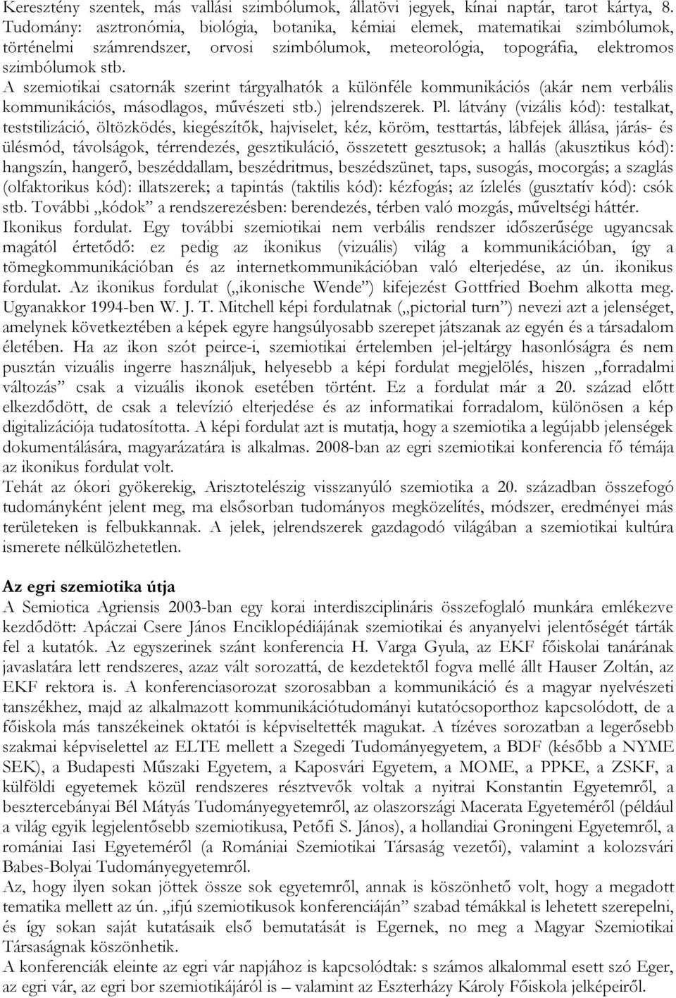 A szemiotikai csatornák szerint tárgyalhatók a különféle kommunikációs (akár nem verbális kommunikációs, másodlagos, művészeti stb.) jelrendszerek. Pl.