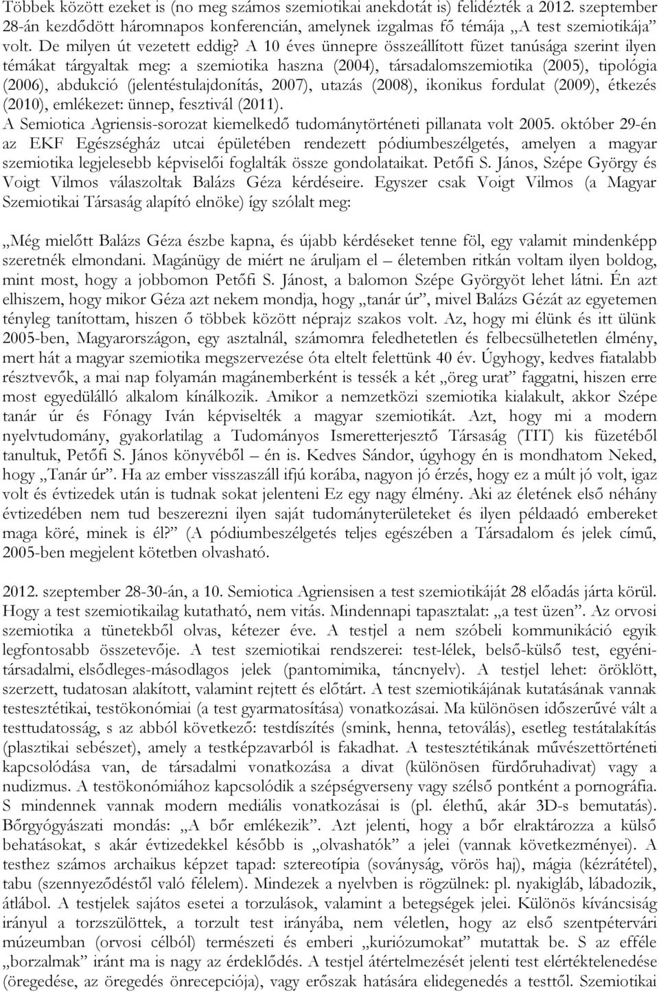 A 10 éves ünnepre összeállított füzet tanúsága szerint ilyen témákat tárgyaltak meg: a szemiotika haszna (2004), társadalomszemiotika (2005), tipológia (2006), abdukció (jelentéstulajdonítás, 2007),
