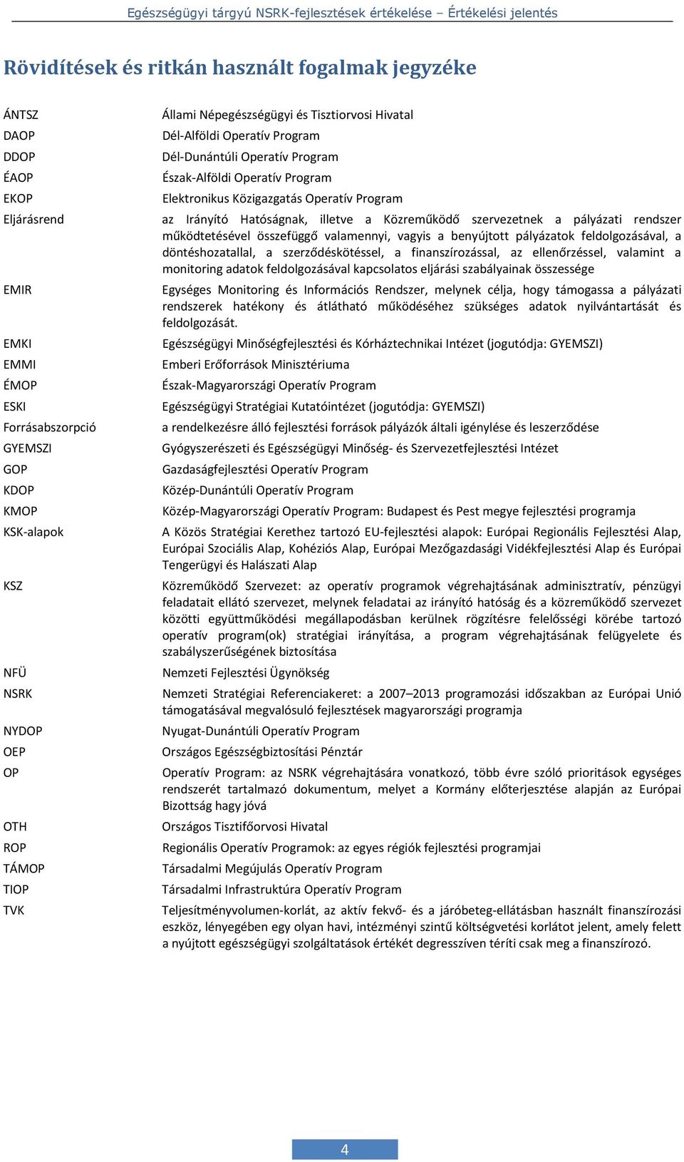 Irányító Hatóságnak, illetve a Közreműködő szervezetnek a pályázati rendszer működtetésével összefüggő valamennyi, vagyis a benyújtott pályázatok feldolgozásával, a döntéshozatallal, a