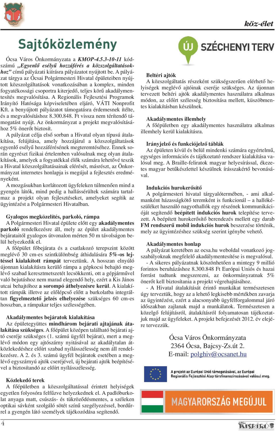 megvalósítása. A Regionális Fejlesztési Programok Irányító Hatósága képviseletében eljáró, VÁTI Nonprofit Kft. a benyújtott pályázatot támogatásra érdemesnek ítélte, és a megvalósításhoz 8.300.848.