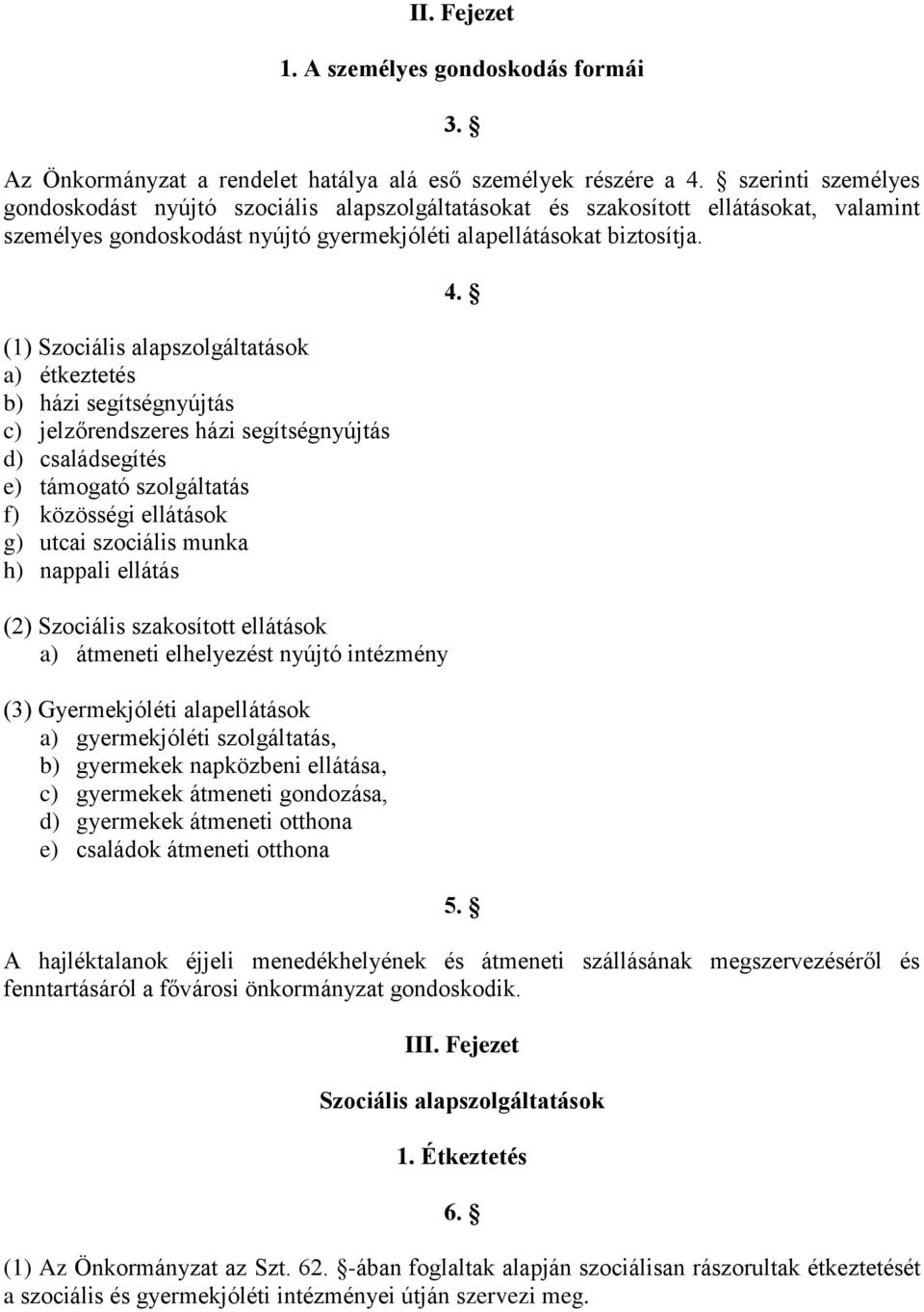 (1) Szociális alapszolgáltatások a) étkeztetés b) házi segítségnyújtás c) jelzőrendszeres házi segítségnyújtás d) családsegítés e) támogató szolgáltatás f) közösségi ellátások g) utcai szociális