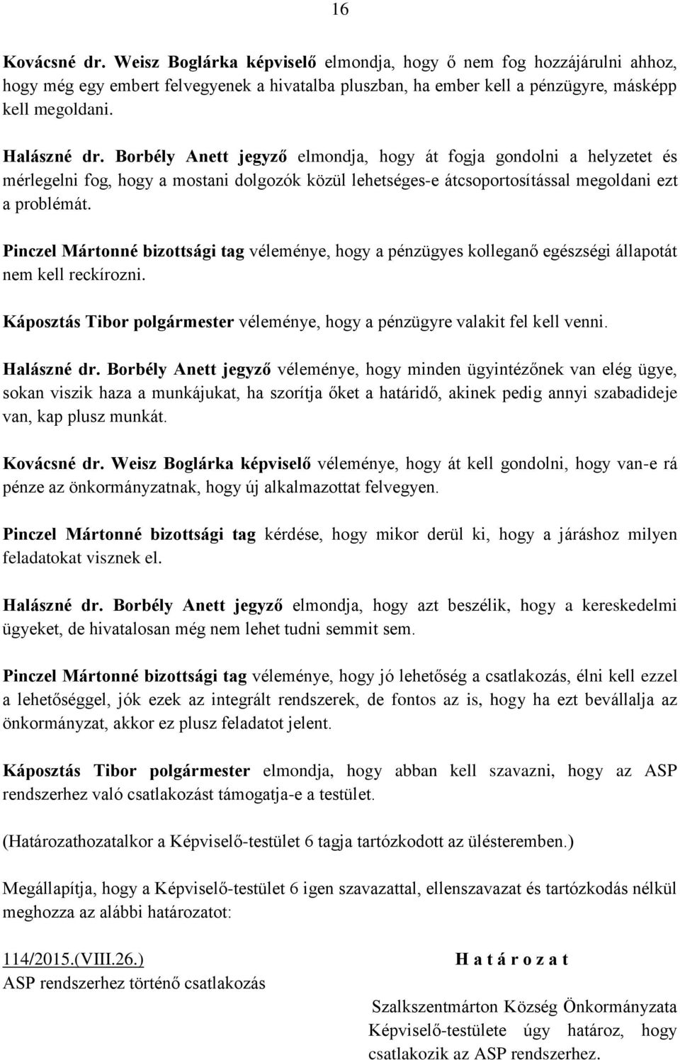 Pinczel Mártonné bizottsági tag véleménye, hogy a pénzügyes kolleganő egészségi állapotát nem kell reckírozni. Káposztás Tibor polgármester véleménye, hogy a pénzügyre valakit fel kell venni.