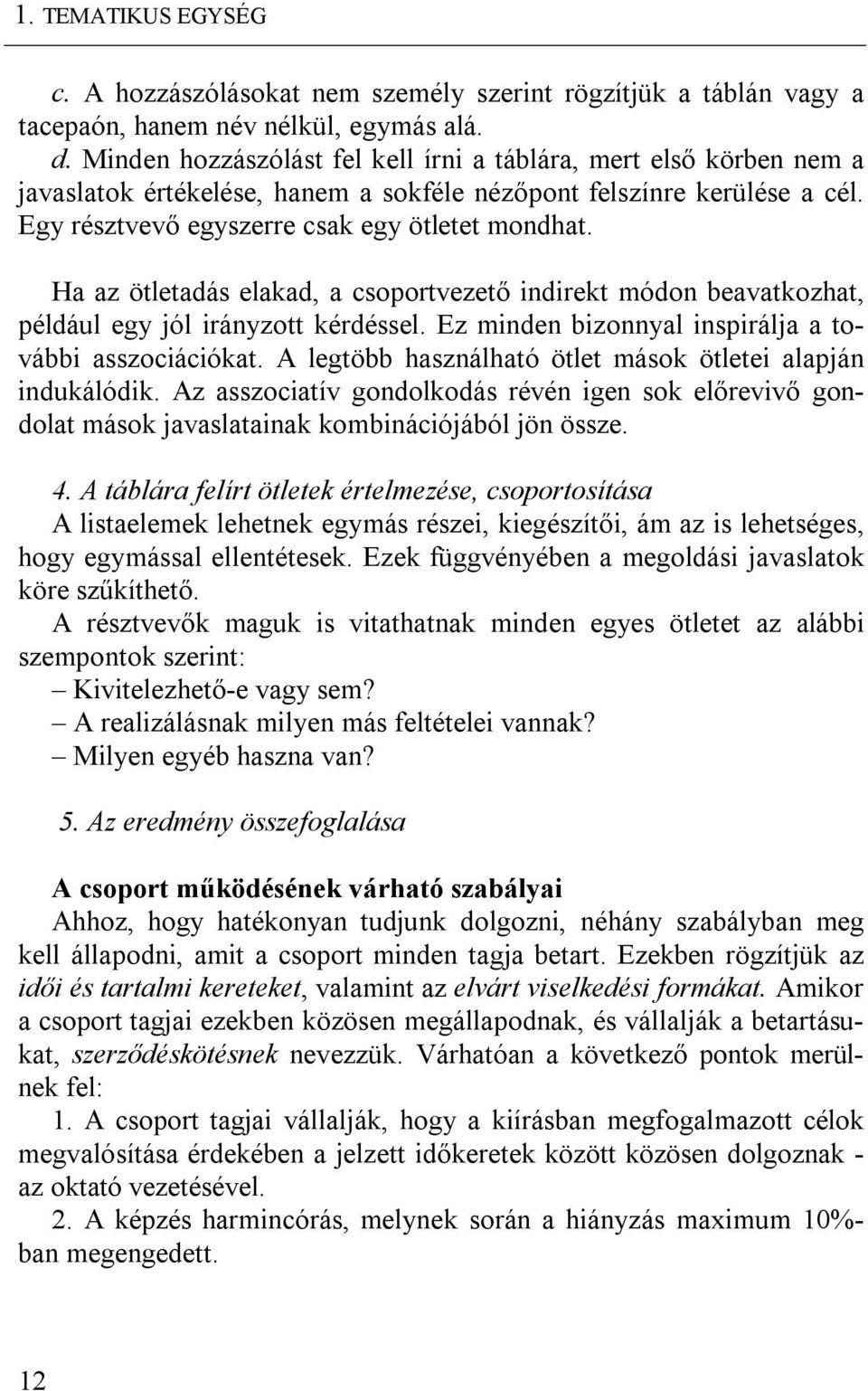 Ha az ötletadás elakad, a csoportvezető indirekt módon beavatkozhat, például egy jól irányzott kérdéssel. Ez minden bizonnyal inspirálja a további asszociációkat.