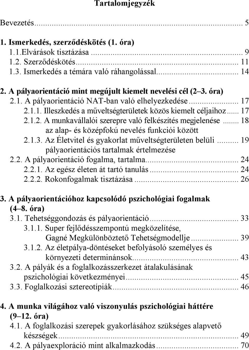 .. 18 az alap- és középfokú nevelés funkciói között 2.1.3. Az Életvitel és gyakorlat műveltségterületen belüli... 19 pályaorientációs tartalmak értelmezése 2.2. A pályaorientáció fogalma, tartalma.