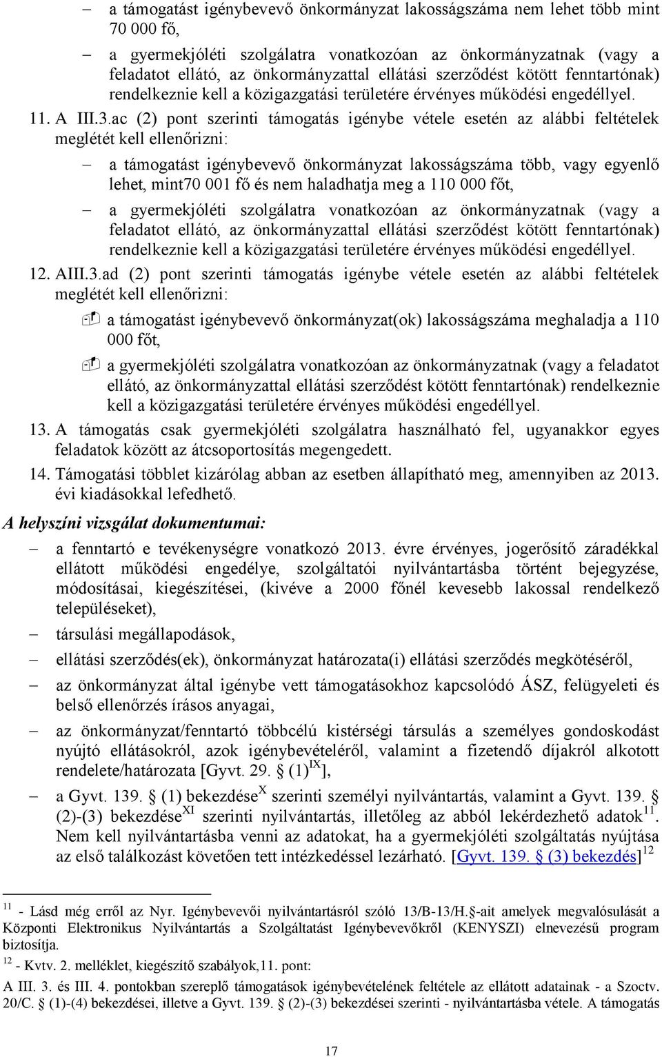 ac (2) pont szerinti támogatás igénybe vétele esetén az alábbi feltételek meglétét kell ellenőrizni: a támogatást igénybevevő önkormányzat lakosságszáma több, vagy egyenlő lehet, mint70 001 fő és nem