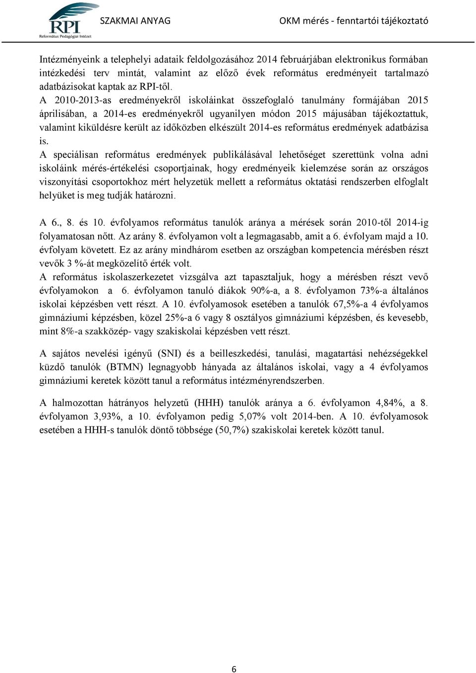 A 2010-2013-as eredményekről iskoláinkat összefoglaló tanulmány formájában 2015 áprilisában, a 2014-es eredményekről ugyanilyen módon 2015 májusában tájékoztattuk, valamint kiküldésre került az