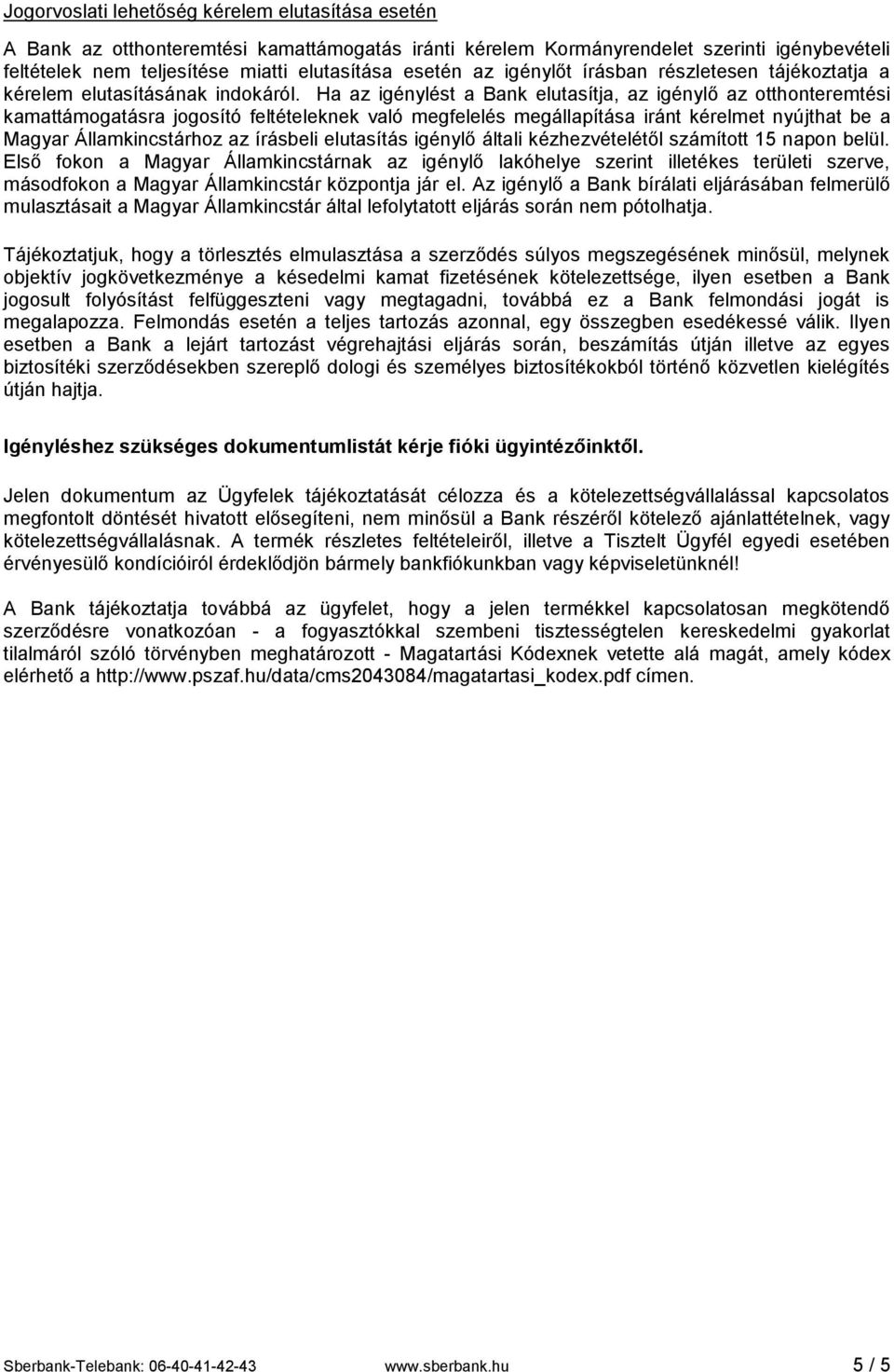 Ha az igénylést a Bank elutasítja, az igénylő az otthonteremtési kamattámogatásra jogosító feltételeknek való megfelelés megállapítása iránt kérelmet nyújthat be a Magyar Államkincstárhoz az írásbeli