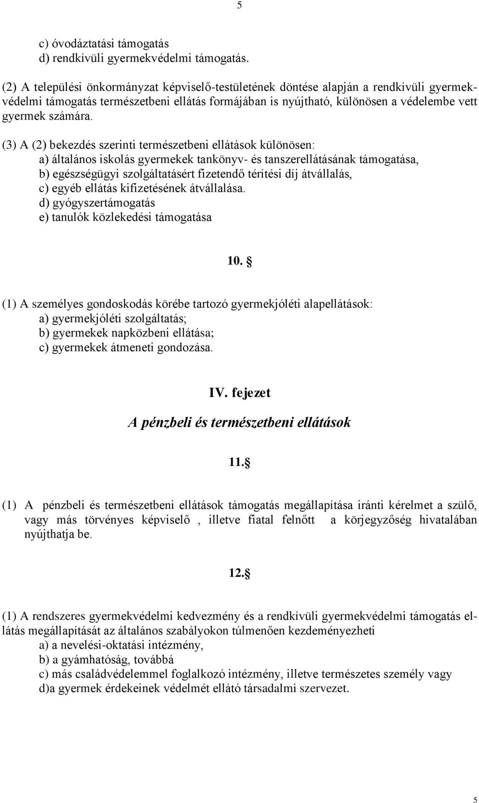 (3) A (2) bekezdés szerinti természetbeni ellátások különösen: a) általános iskolás gyermekek tankönyv- és tanszerellátásának támogatása, b) egészségügyi szolgáltatásért fizetendő térítési díj