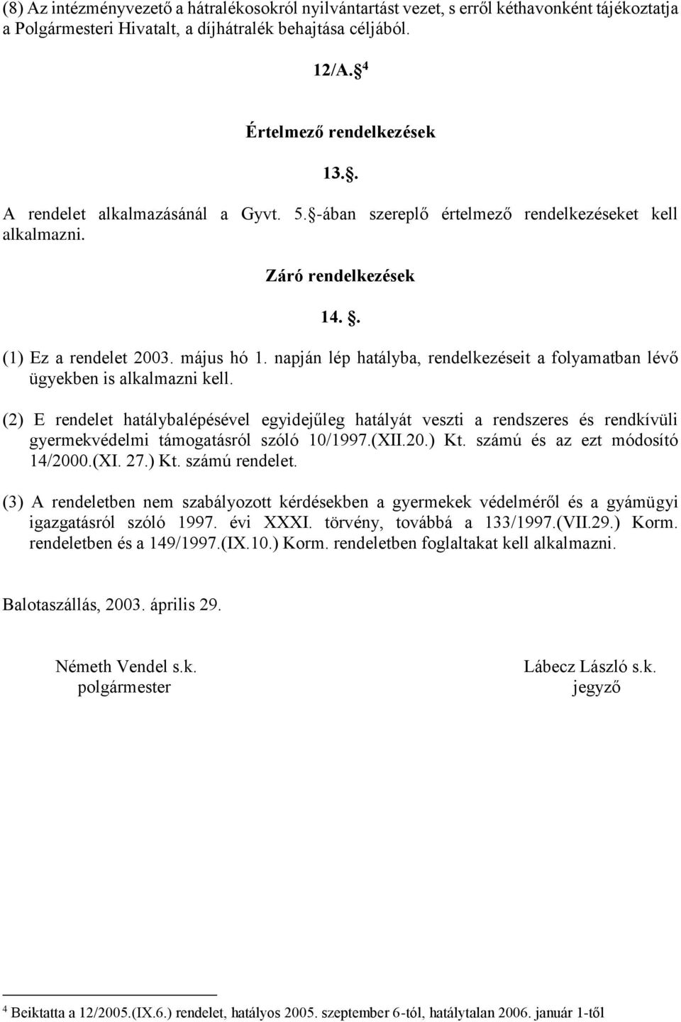 napján lép hatályba, rendelkezéseit a folyamatban lévő ügyekben is alkalmazni kell.