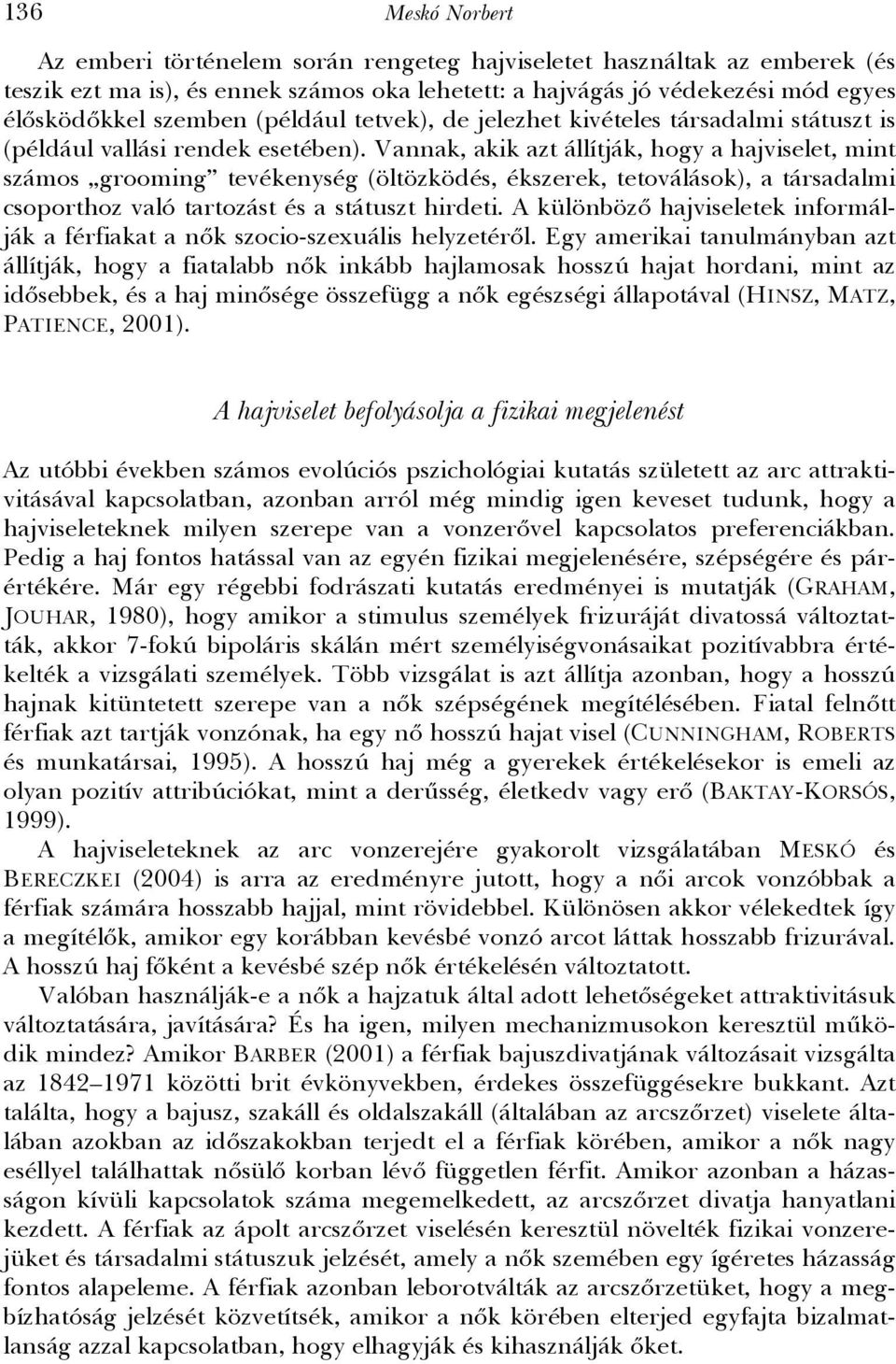 Vannak, akik azt állítják, hogy a hajviselet, mint számos grooming tevékenység (öltözködés, ékszerek, tetoválások), a társadalmi csoporthoz való tartozást és a státuszt hirdeti.