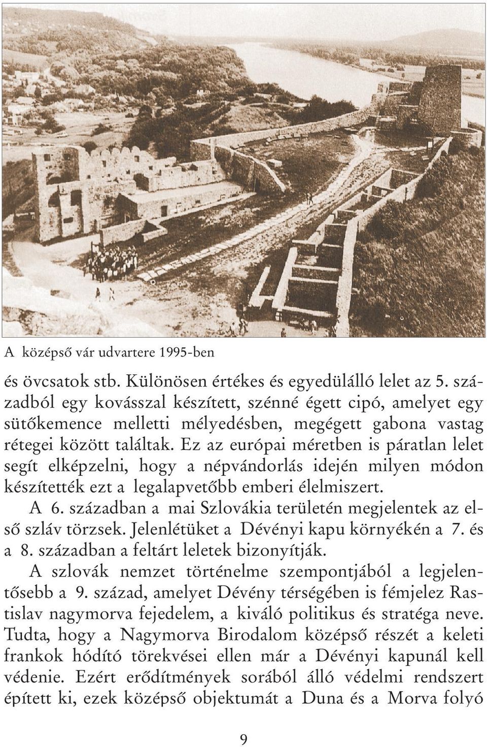 Ez az európai méretben is páratlan lelet segít elképzelni, hogy a népvándorlás idején milyen módon készítették ezt a legalapvetőbb emberi élelmiszert. A 6.