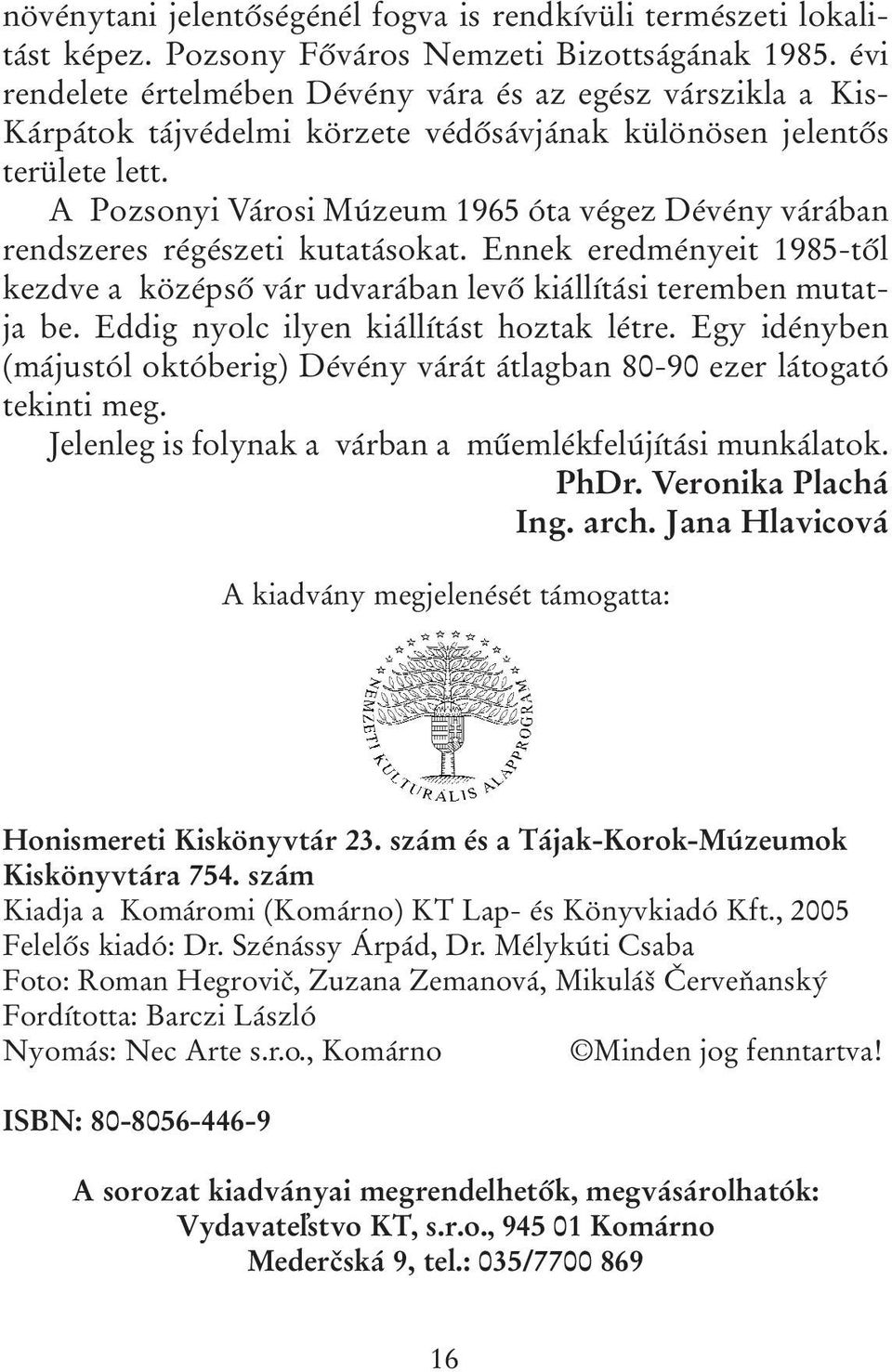 A Pozsonyi Városi Múzeum 1965 óta végez Dévény várában rendszeres régészeti kutatásokat. Ennek eredményeit 1985-től kezdve a középső vár udvarában levő kiállítási teremben mutatja be.