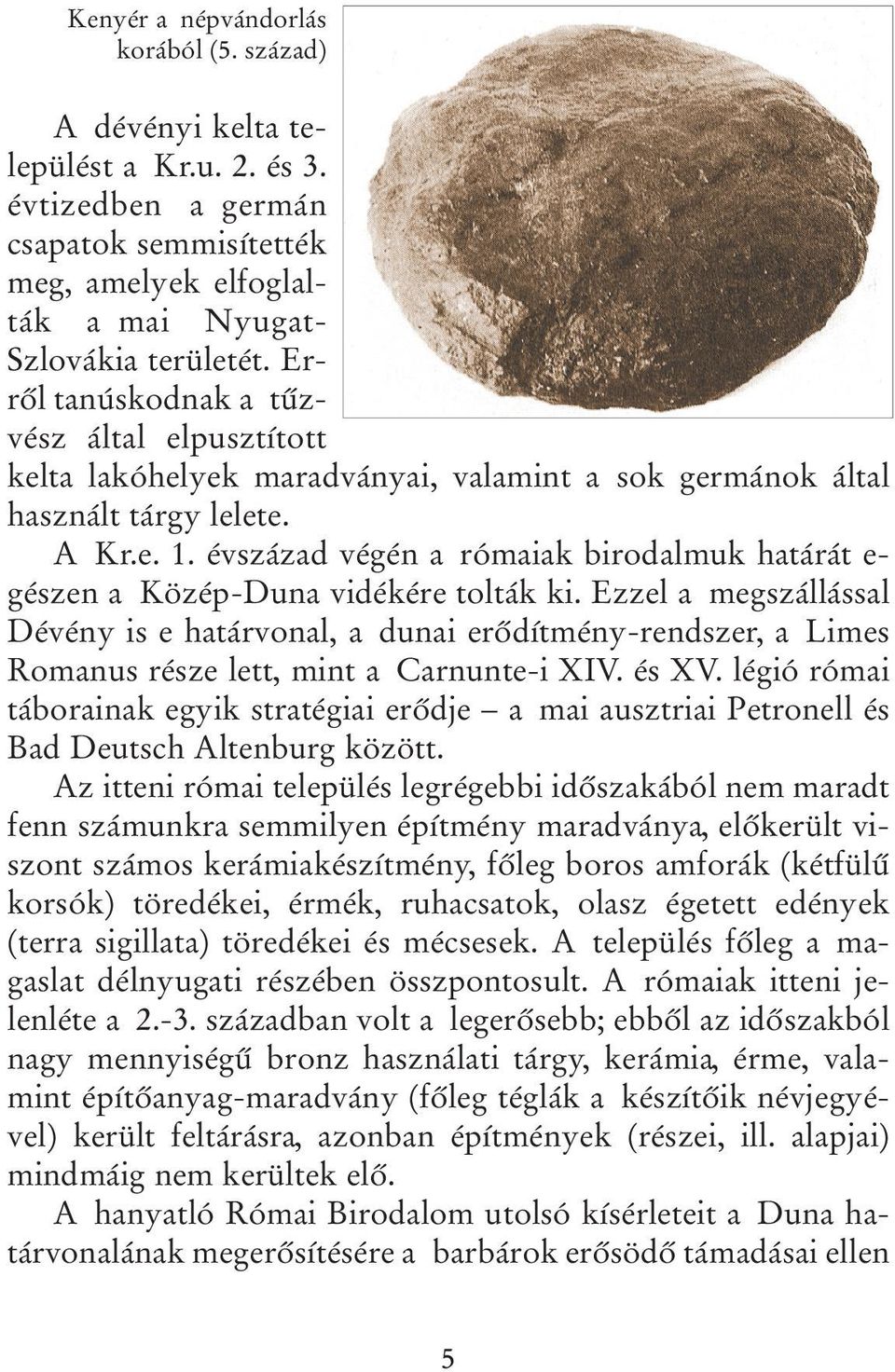 évszázad végén a rómaiak birodalmuk határát e- gészen a Közép-Duna vidékére tolták ki.